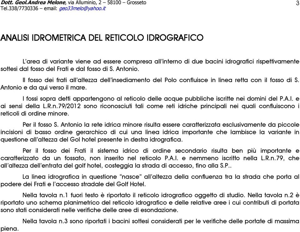 I fossi sopra detti appartengono al reticolo delle acque pubbliche iscritte nei domini del P.A.I. e ai sensi della L.R.n.79/2012 sono riconosciuti tali come reti idriche principali nei quali confluiscono i reticoli di ordine minore.