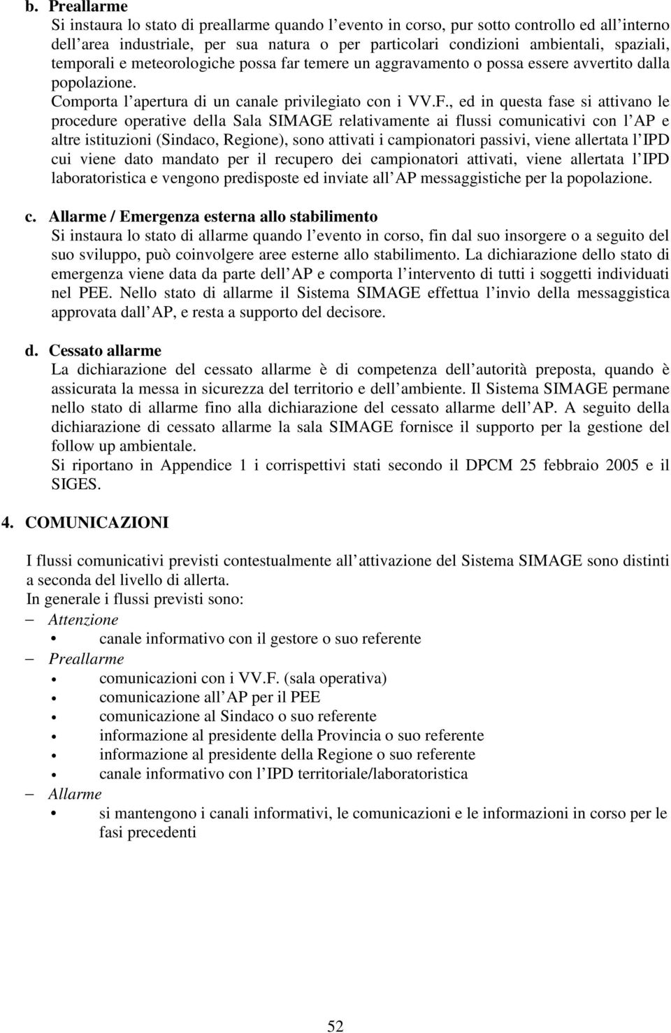 , ed in questa fase si attivano le procedure operative della Sala SIMAGE relativamente ai flussi comunicativi con l AP e altre istituzioni (Sindaco, Regione), sono attivati i campionatori passivi,