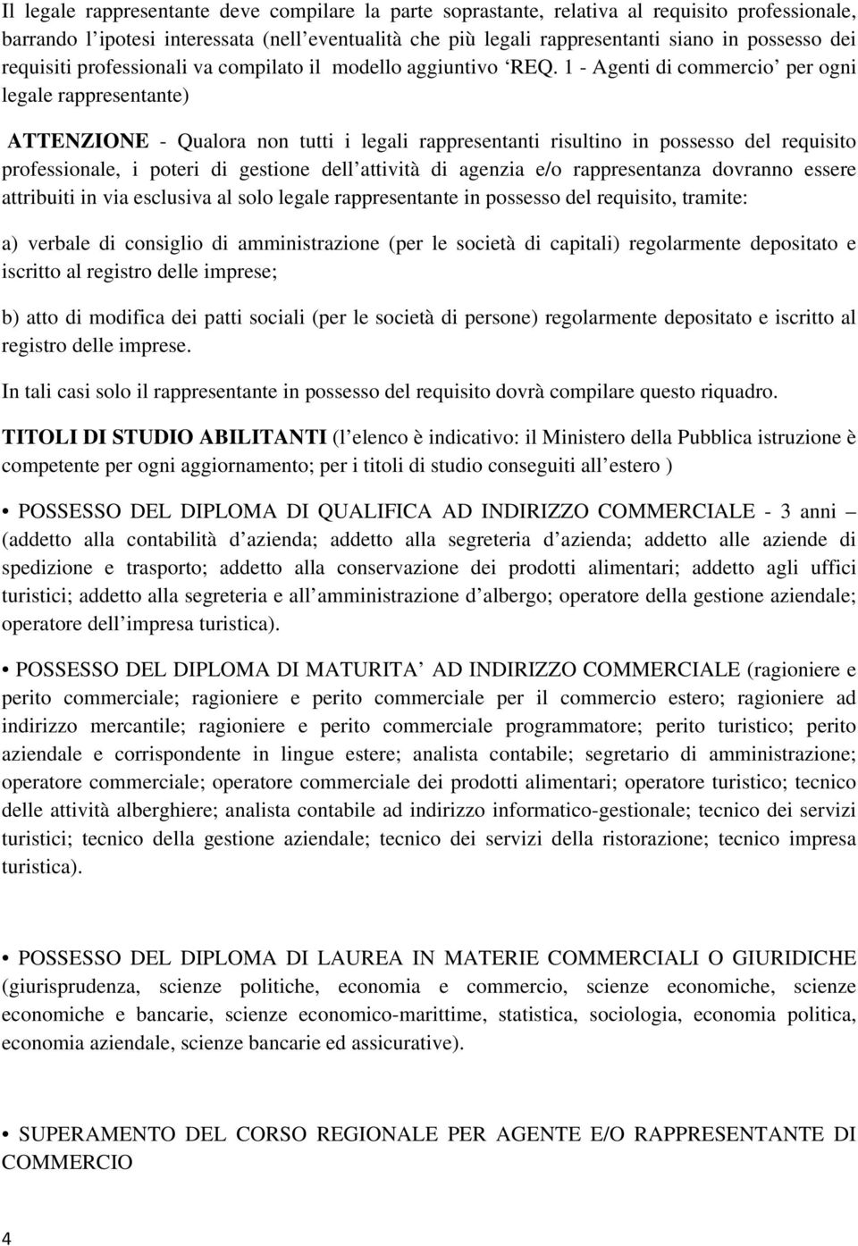 1 - Agenti di commercio per ogni legale rappresentante) ATTENZIONE - Qualora non tutti i legali rappresentanti risultino in possesso del requisito professionale, i poteri di gestione dell attività di