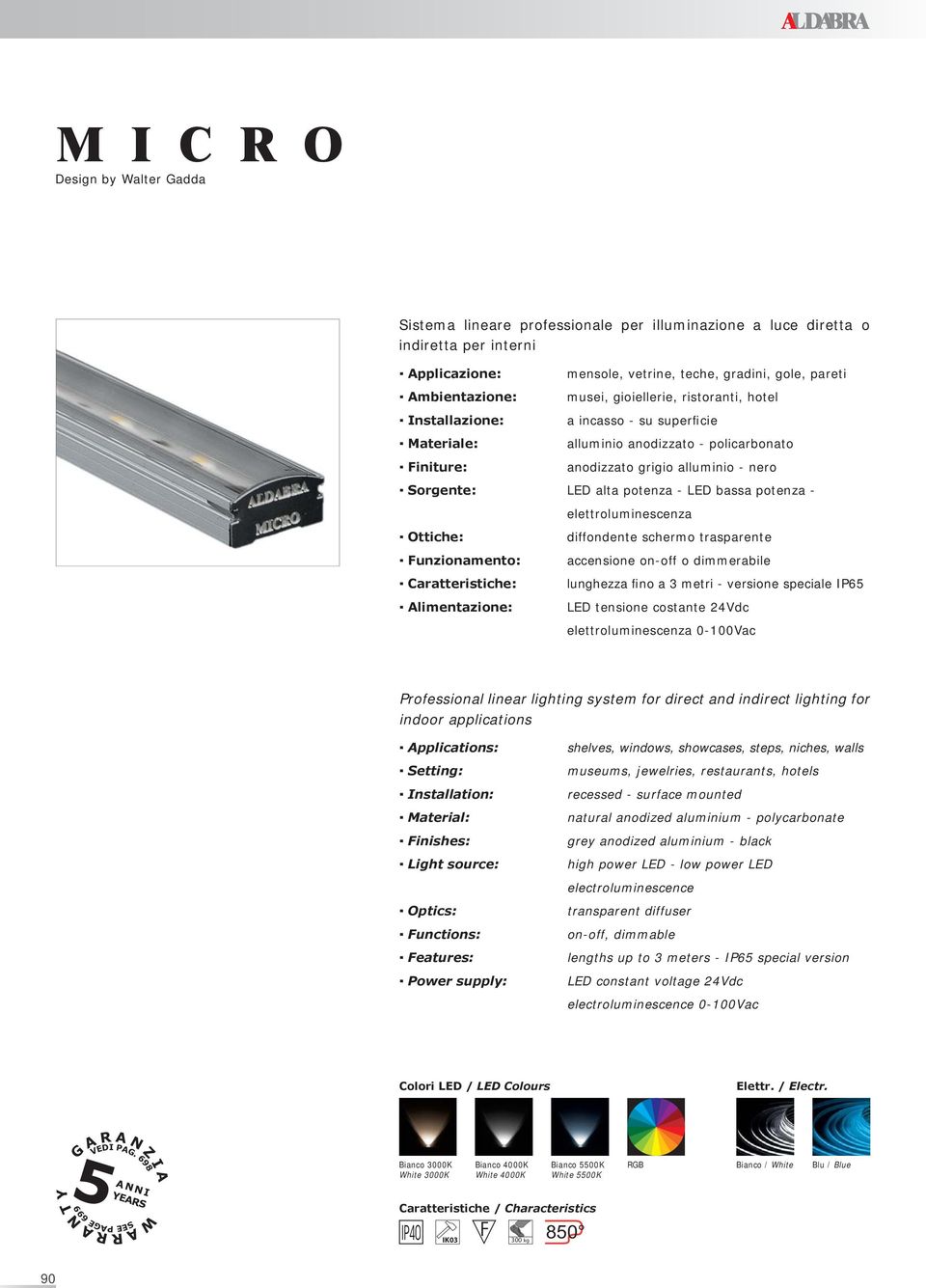 - LED bassa potenza - elettroluminescenza Ottiche: diffondente schermo trasparente Funzionamento: accensione on-off o dimmerabile Caratteristiche: lunghezza fino a 3 metri - versione speciale IP65