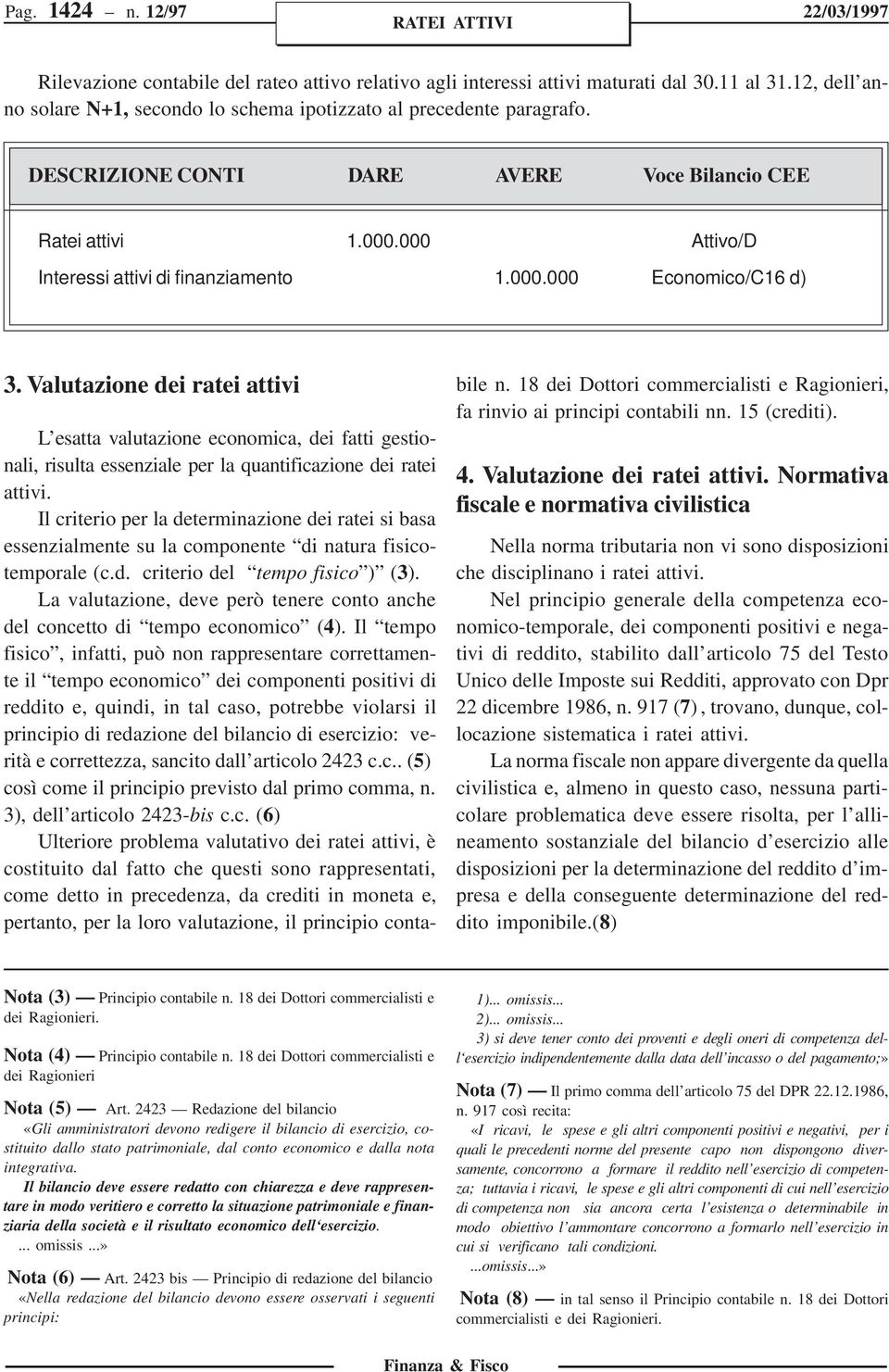 Valutazione dei ratei attivi L esatta valutazione economica, dei fatti gestionali, risulta essenziale per la quantificazione dei ratei attivi.