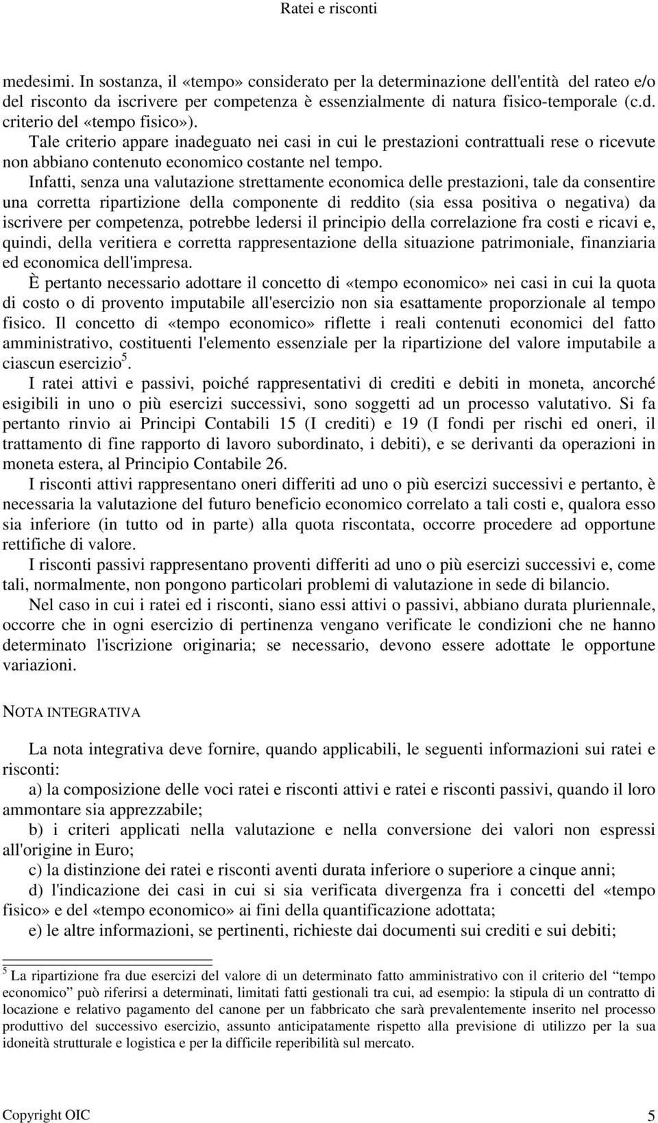 Infatti, senza una valutazione strettamente economica delle prestazioni, tale da consentire una corretta ripartizione della componente di reddito (sia essa positiva o negativa) da iscrivere per