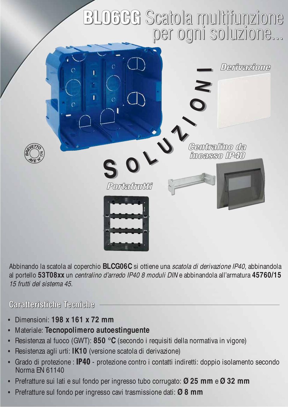 Dimensioni: 198 x 161 x 72 mm Materiale: Tecnopolimero autoestinguente Resistenza al fuoco (GWT): 850 C (secondo i requisiti della normativa in vigore) Resistenza agli urti: