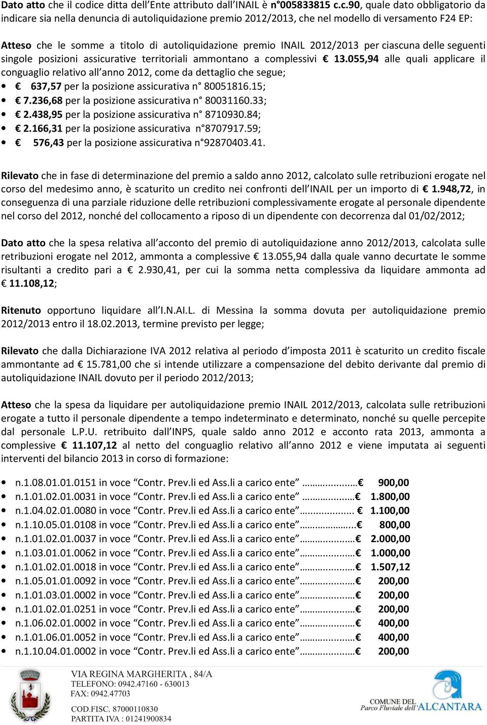 dice ditta dell Ente attributo dall INAIL è n 005833815 c.c.90, quale dato obbligatorio da indicare sia nella denuncia di autoliquidazione premio 2012/2013, che nel modello di versamento F24 EP: