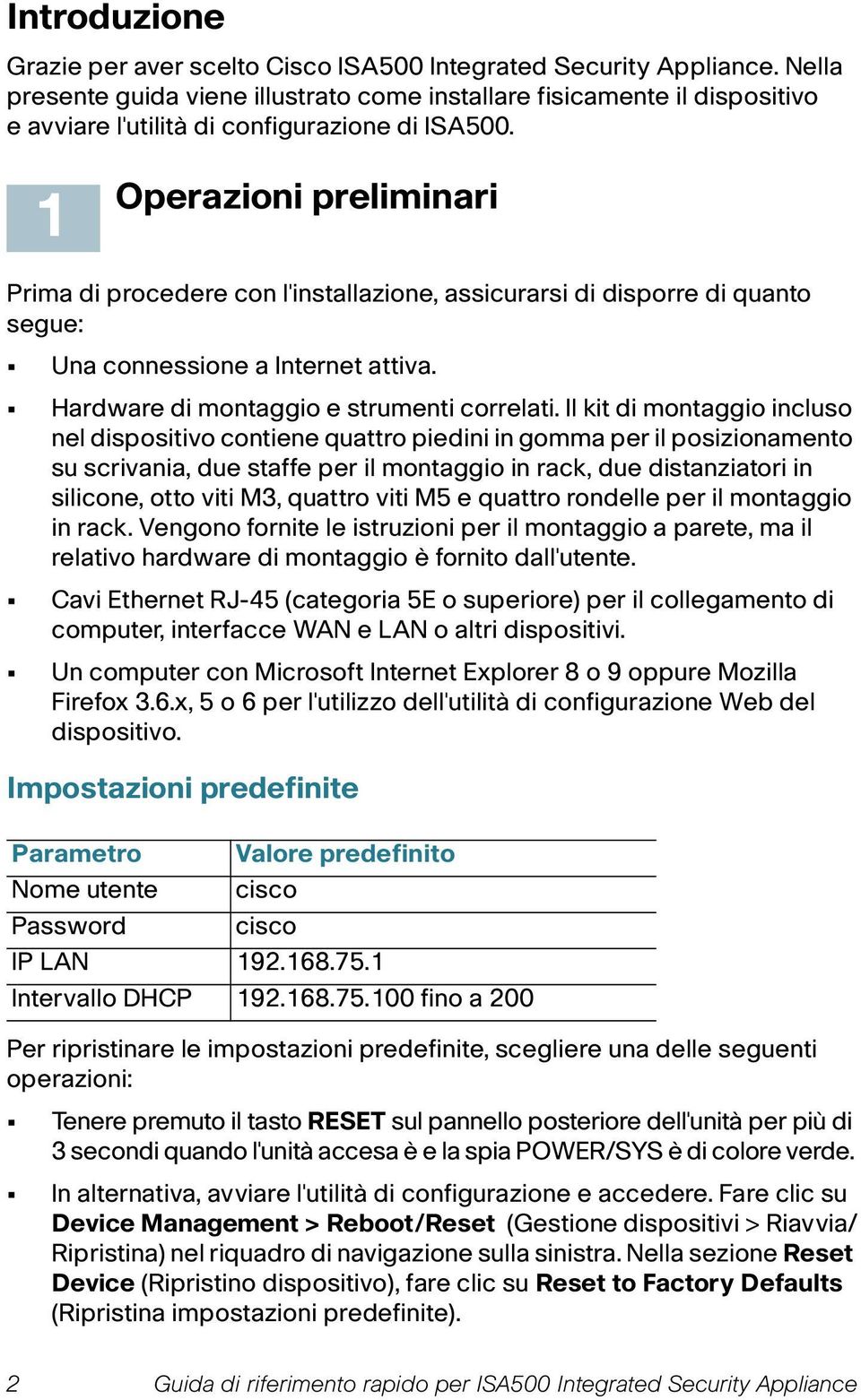 Operazioni preliminari Prima di procedere con l'installazione, assicurarsi di disporre di quanto segue: Una connessione a Internet attiva. Hardware di montaggio e strumenti correlati.