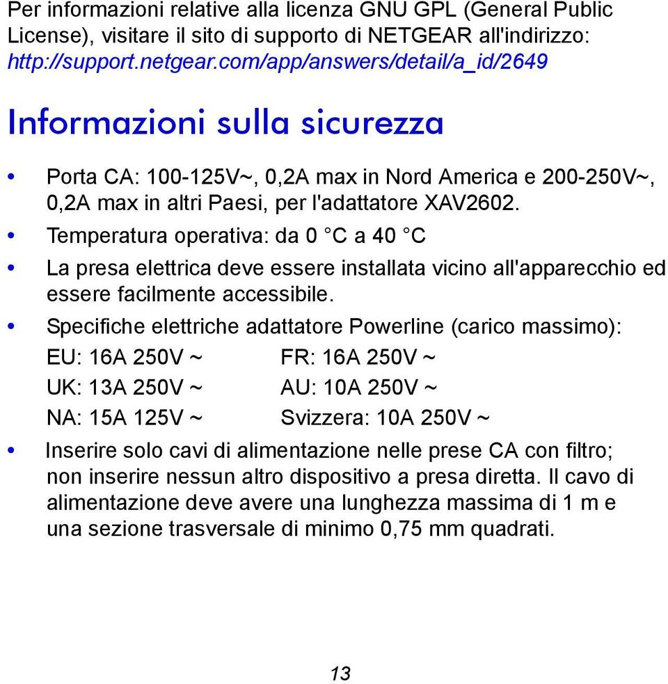 Temperatura operativa: da 0 C a 40 C La presa elettrica deve essere installata vicino all'apparecchio ed essere facilmente accessibile.