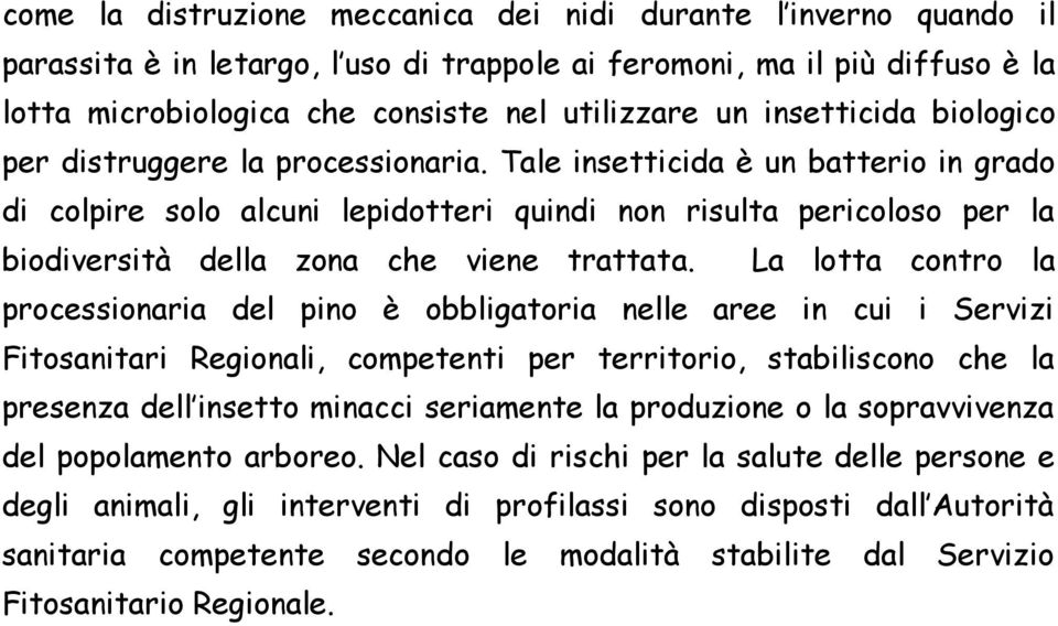 Tale insetticida è un batterio in grado di colpire solo alcuni lepidotteri quindi non risulta pericoloso per la biodiversità della zona che viene trattata.