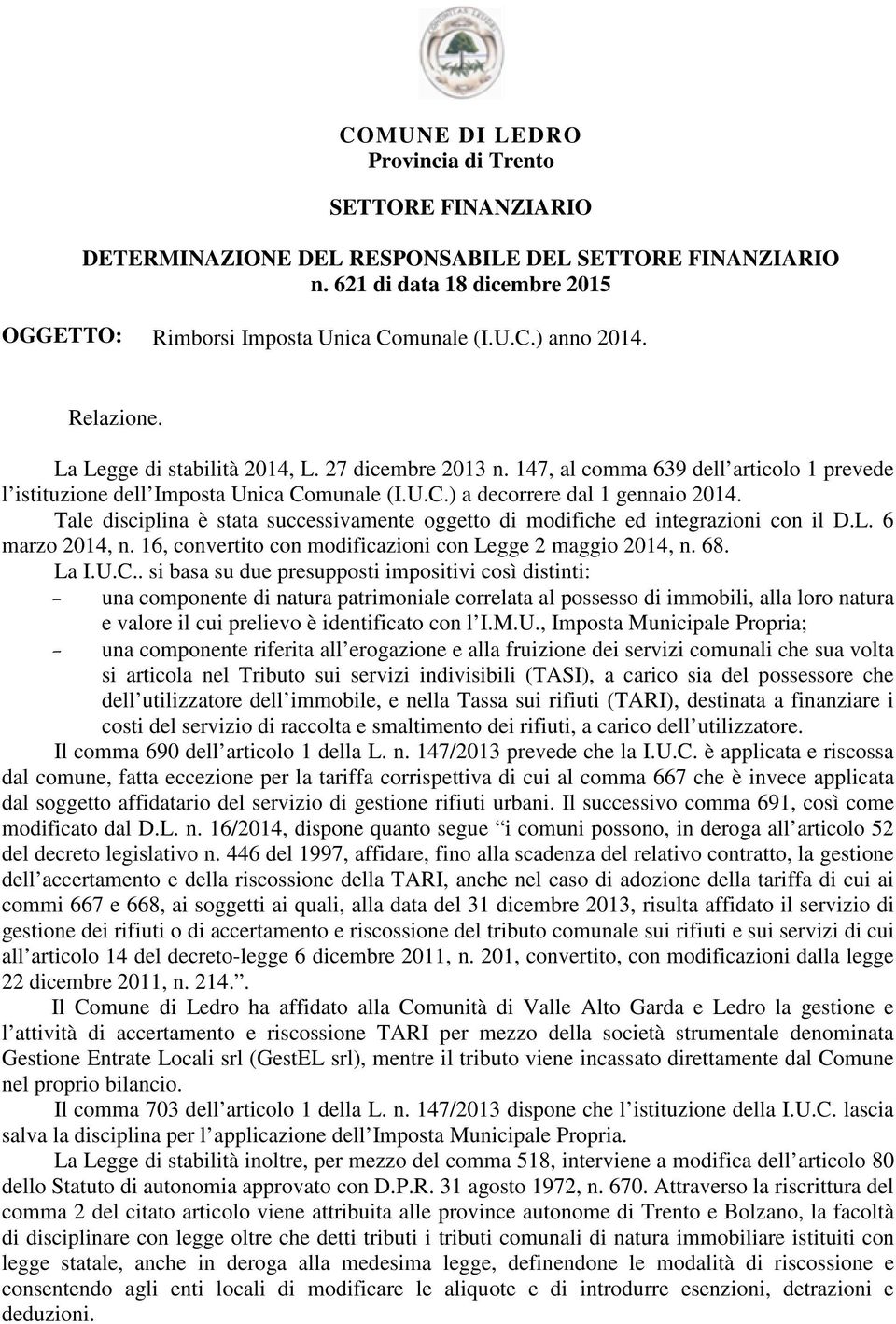 Tale disciplina è stata successivamente oggetto di modifiche ed integrazioni con il D.L. 6 marzo 2014, n. 16, convertito con modificazioni con Legge 2 maggio 2014, n. 68. La I.U.C.