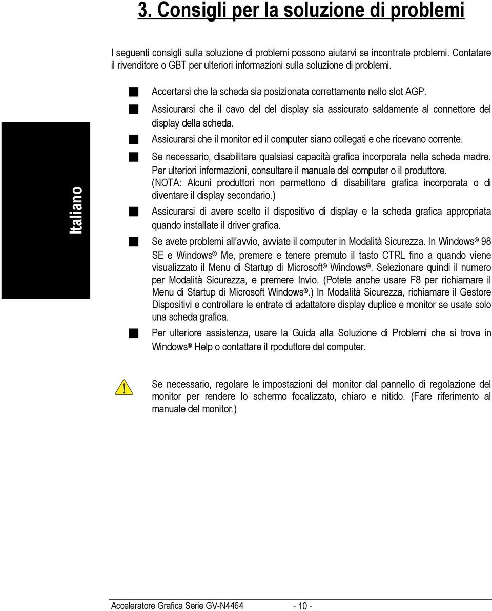 Assicurarsi che il cavo del del display sia assicurato saldamente al connettore del display della scheda. Assicurarsi che il monitor ed il computer siano collegati e che ricevano corrente.