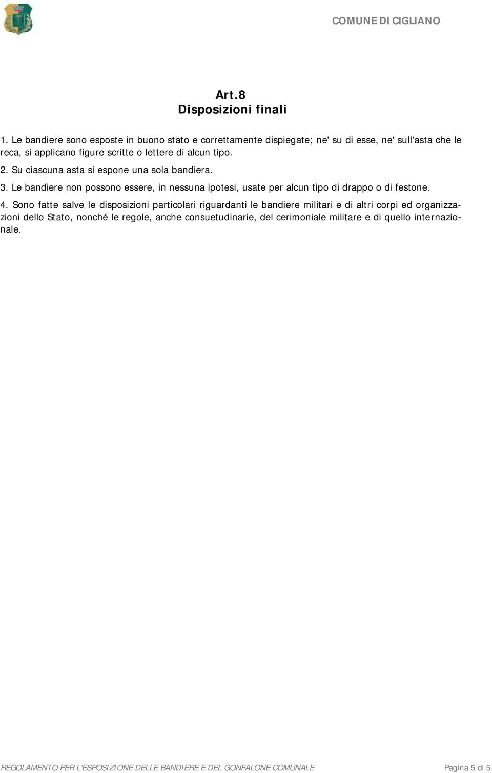 tipo. 2. Su ciascuna asta si espone una sola bandiera. 3. Le bandiere non possono essere, in nessuna ipotesi, usate per alcun tipo di drappo o di festone. 4.