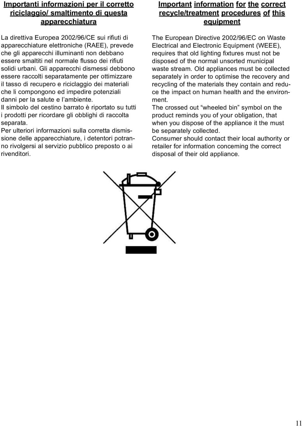 Gli apparecchi dismessi debbono essere raccolti separatamente per ottimizzare il tasso di recupero e riciclaggio dei materiali che li compongono ed impedire potenziali danni per la salute e l