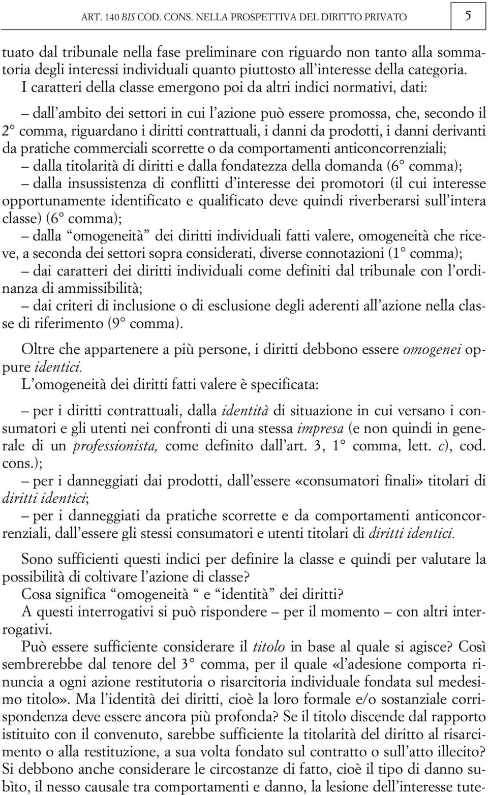 I caratteri della classe emergono poi da altri indici normativi, dati: dall ambito dei settori in cui l azione può essere promossa, che, secondo il 2 comma, riguardano i diritti contrattuali, i danni