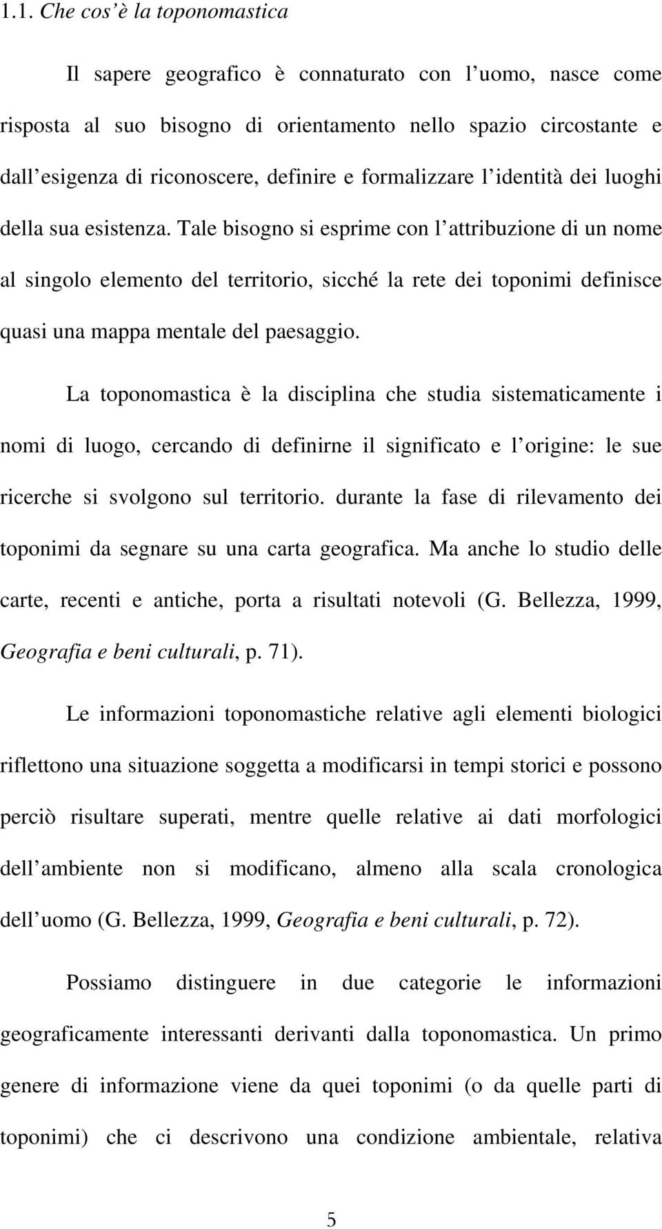 Tale bisogno si esprime con l attribuzione di un nome al singolo elemento del territorio, sicché la rete dei toponimi definisce quasi una mappa mentale del paesaggio.