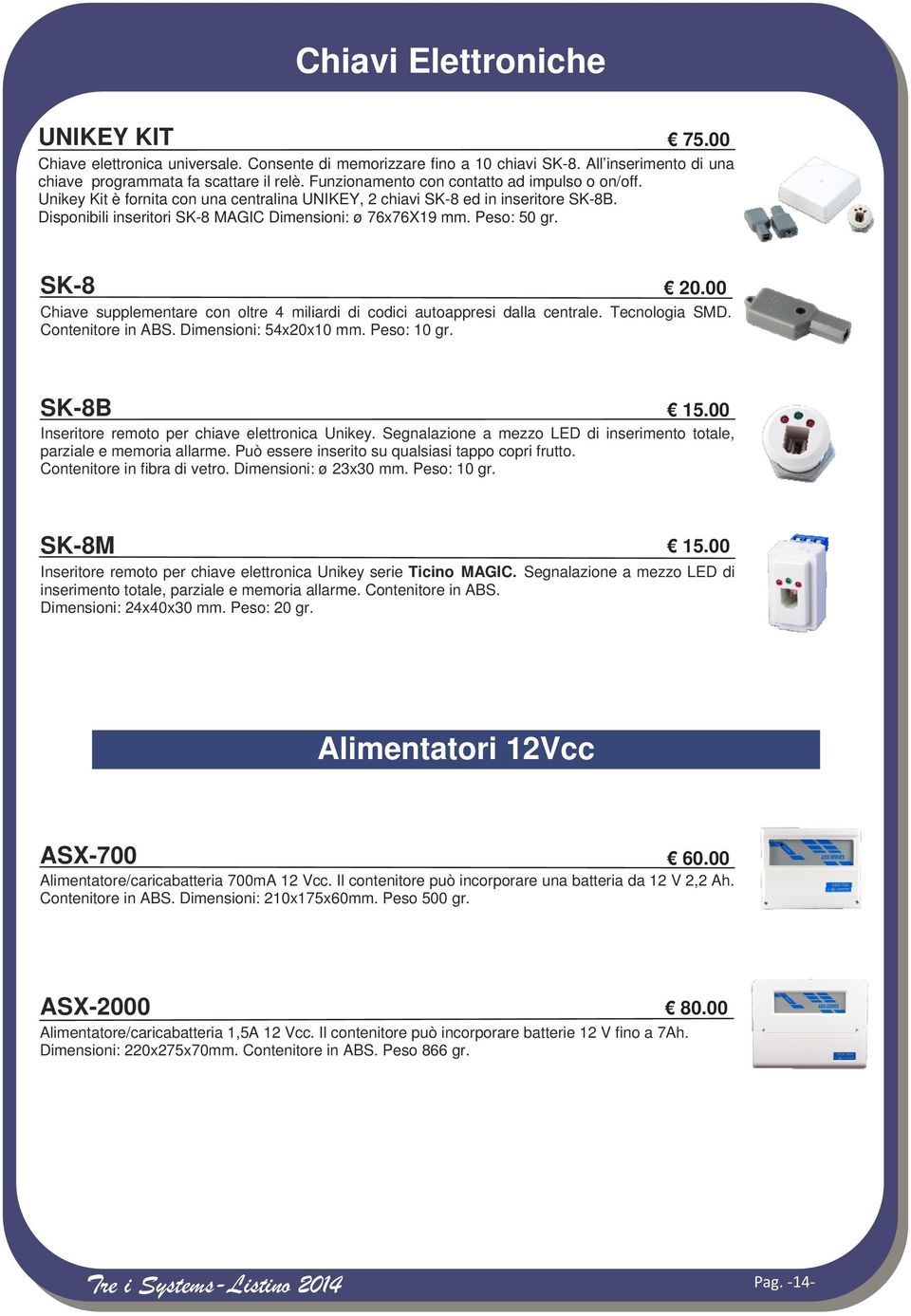 Peso: 50 gr. SK-8 20.00 Chiave supplementare con oltre 4 miliardi di codici autoappresi dalla centrale. Tecnologia SMD. Contenitore in ABS. Dimensioni: 54x20x10 mm. Peso: 10 gr. SK-8B 15.