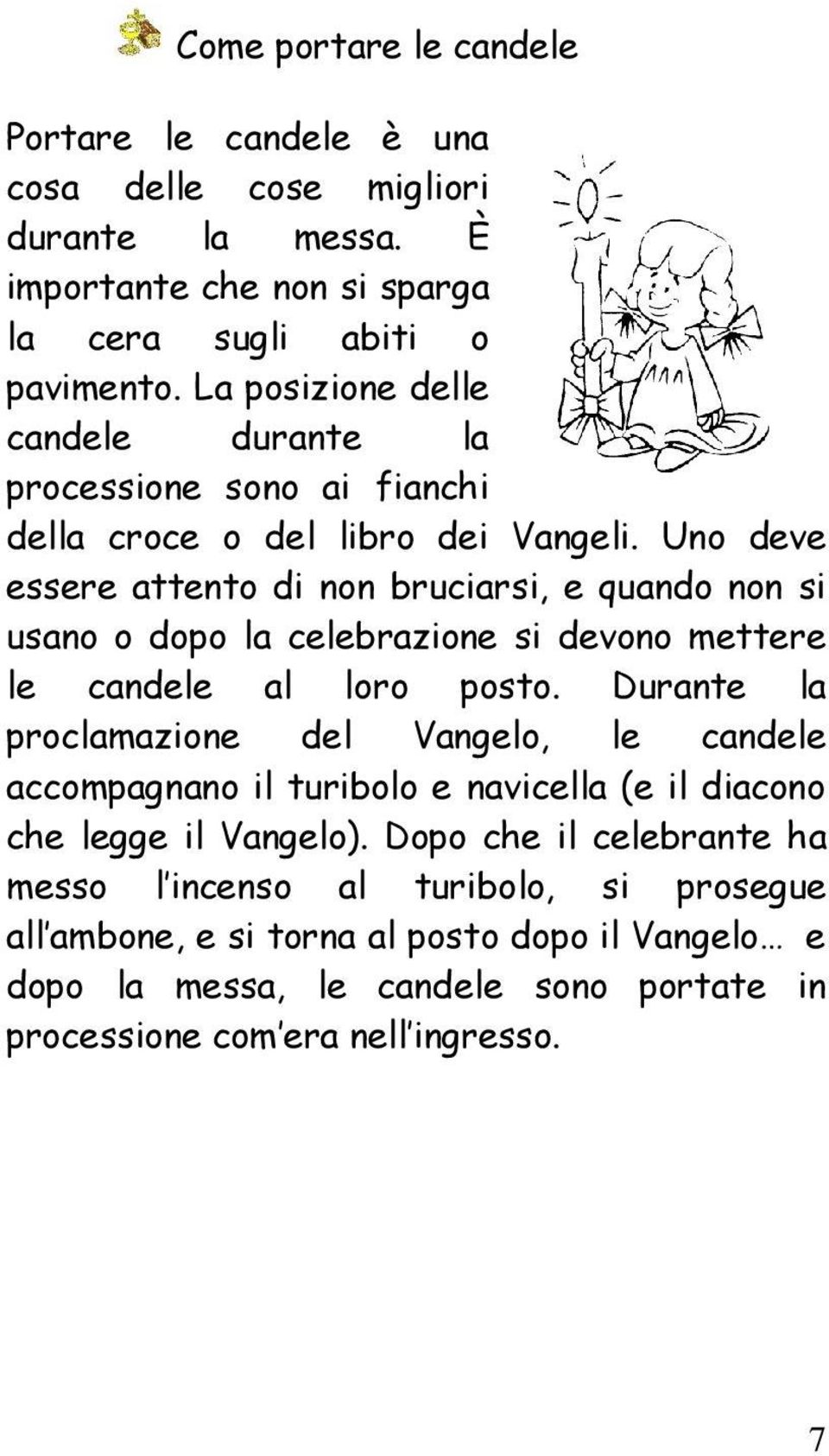 Uno deve essere attento di non bruciarsi, e quando non si usano o dopo la celebrazione si devono mettere le candele al loro posto.