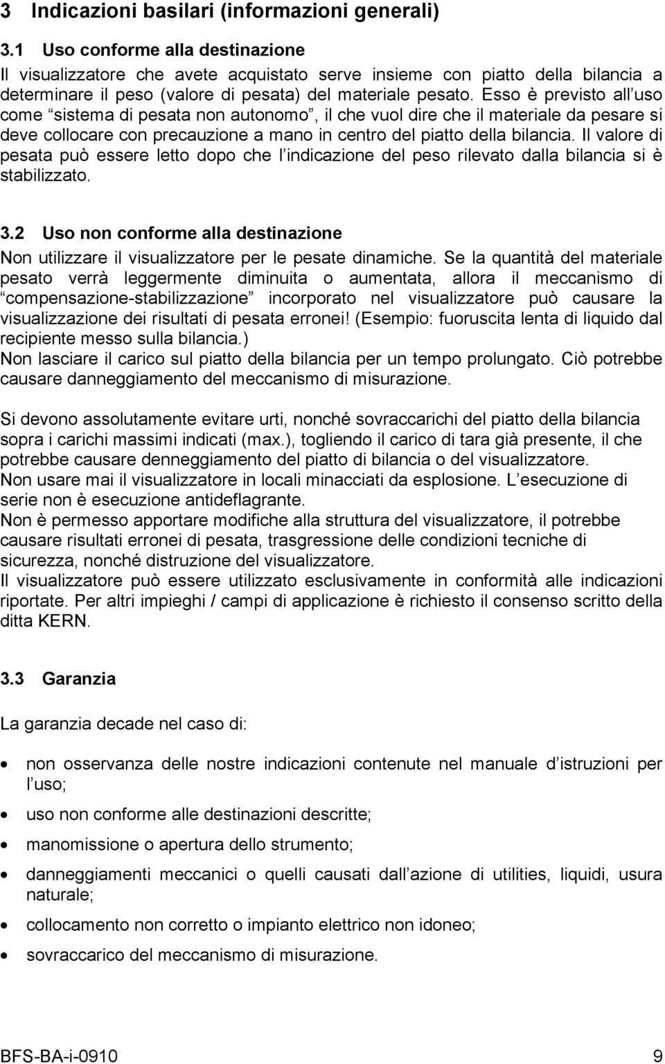 Esso è previsto all uso come sistema di pesata non autonomo, il che vuol dire che il materiale da pesare si deve collocare con precauzione a mano in centro del piatto della bilancia.