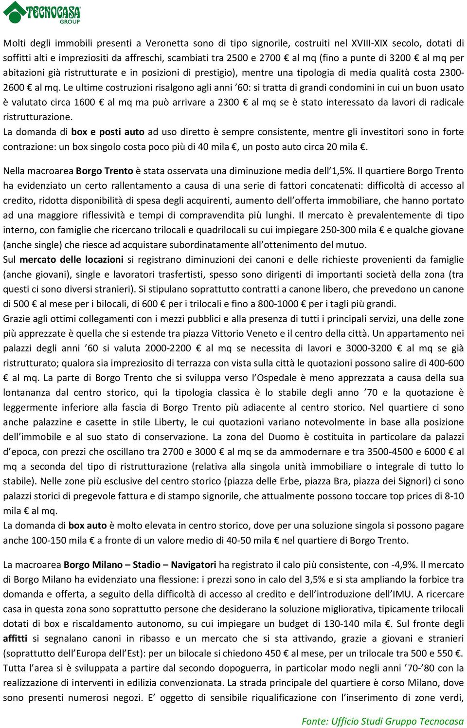 Le ultime costruzioni risalgono agli anni 60: si tratta di grandi condomini in cui un buon usato è valutato circa 1600 al mq ma può arrivare a 2300 al mq se è stato interessato da lavori di radicale