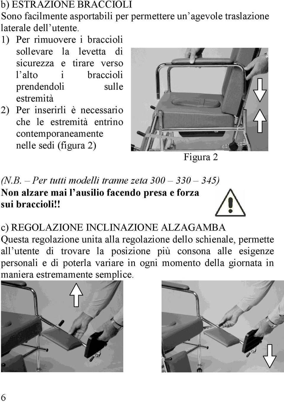 contemporaneamente nelle sedi (figura 2) Figura 2 (N.B. Per tutti modelli tranne zeta 300 330 345) Non alzare mai l ausilio facendo presa e forza sui braccioli!