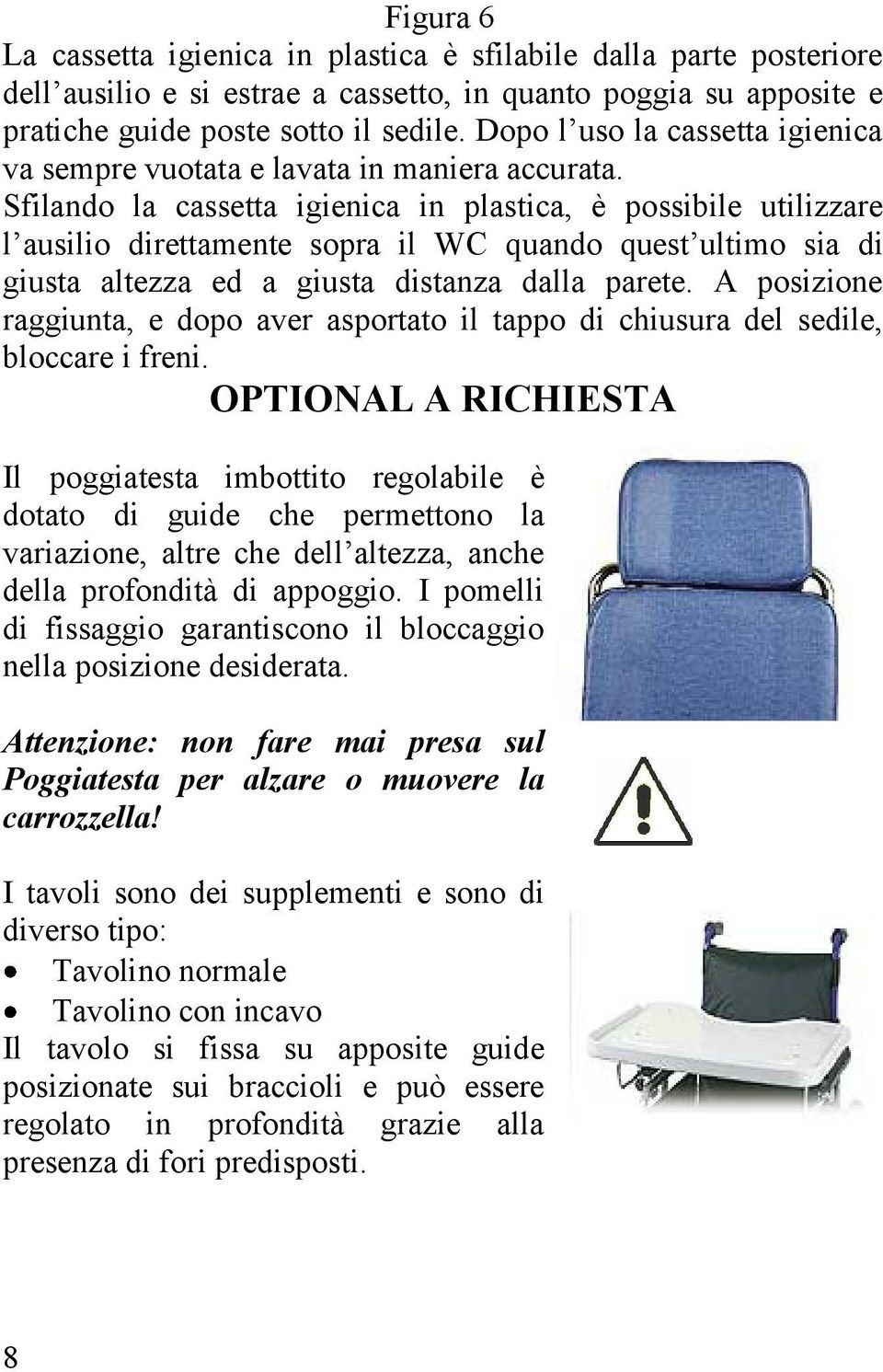 Sfilando la cassetta igienica in plastica, è possibile utilizzare l ausilio direttamente sopra il WC quando quest ultimo sia di giusta altezza ed a giusta distanza dalla parete.