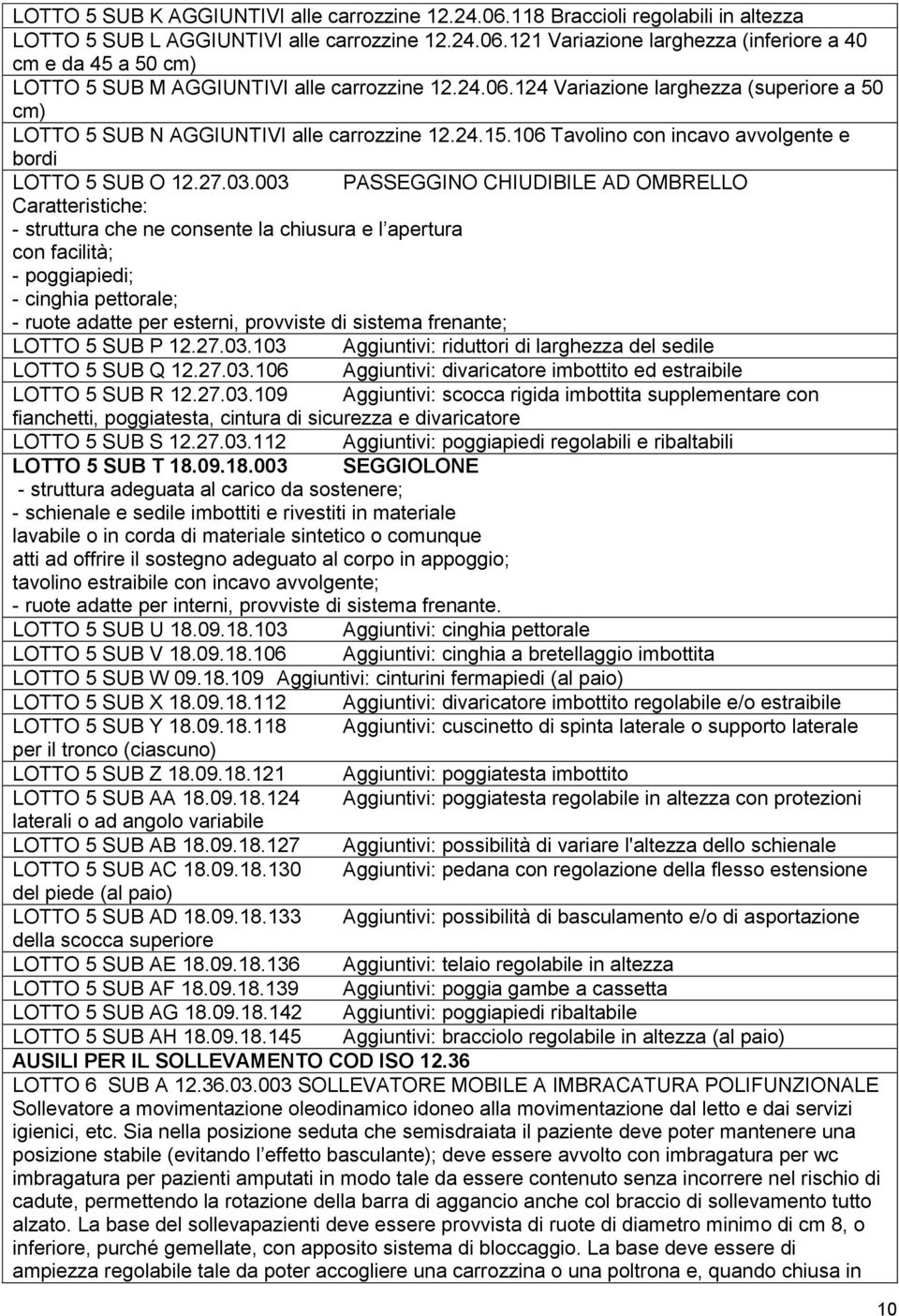 003 PASSEGGINO CHIUDIBILE AD OMBRELLO Caratteristiche: - struttura che ne consente la chiusura e l apertura con facilità; - poggiapiedi; - cinghia pettorale; - ruote adatte per esterni, provviste di