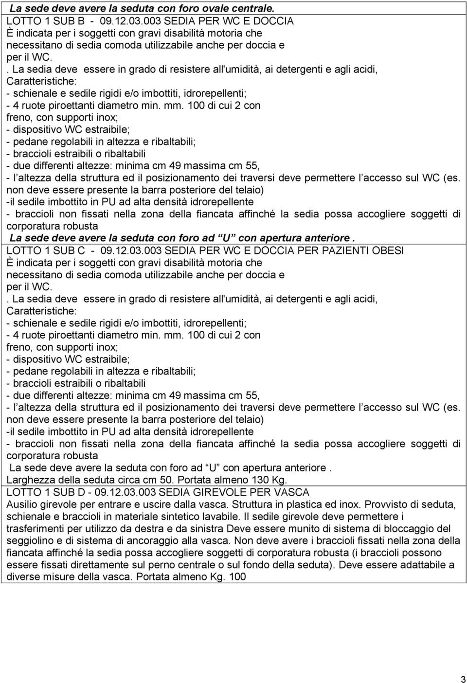 . La sedia deve essere in grado di resistere all'umidità, ai detergenti e agli acidi, Caratteristiche: - schienale e sedile rigidi e/o imbottiti, idrorepellenti; - 4 ruote piroettanti diametro min.