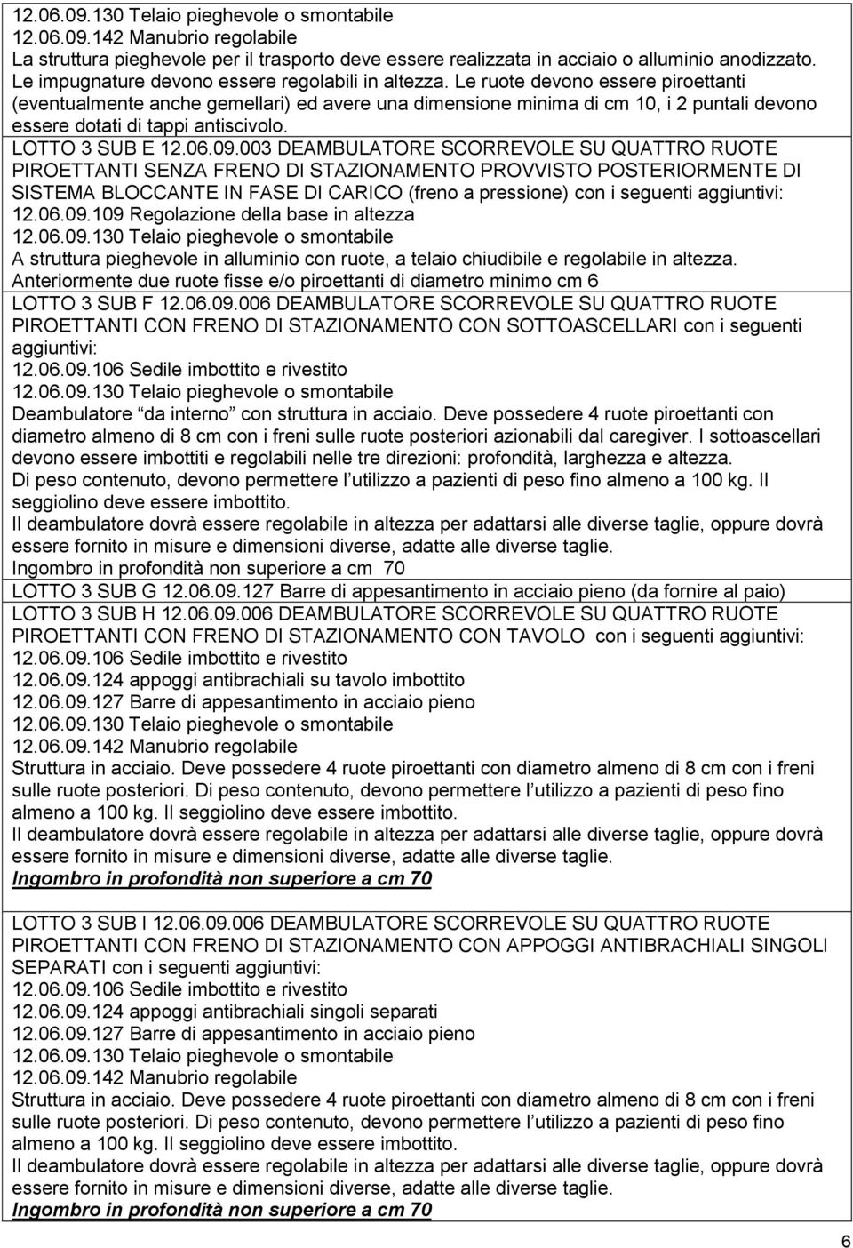 003 DEAMBULATORE SCORREVOLE SU QUATTRO RUOTE PIROETTANTI SENZA FRENO DI STAZIONAMENTO PROVVISTO POSTERIORMENTE DI SISTEMA BLOCCANTE IN FASE DI CARICO (freno a pressione) con i seguenti aggiuntivi: 12.