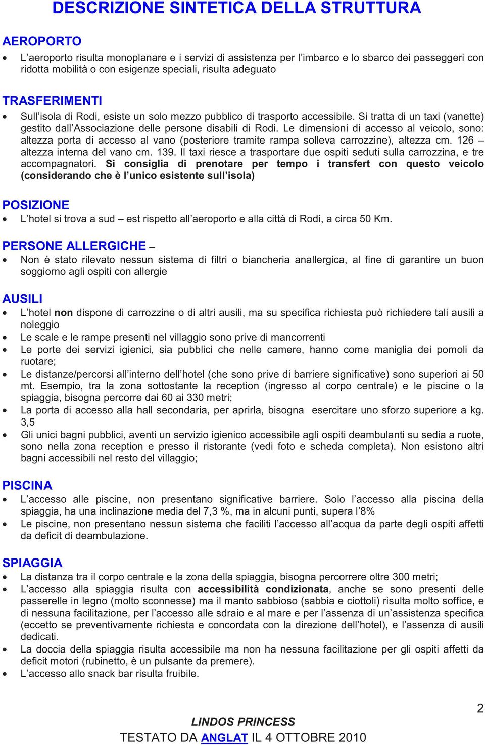 Le dimensioni di accesso al veicolo, sono: altezza porta di accesso al vano (posteriore tramite rampa solleva carrozzine), altezza cm. 126 altezza interna del vano cm. 139.