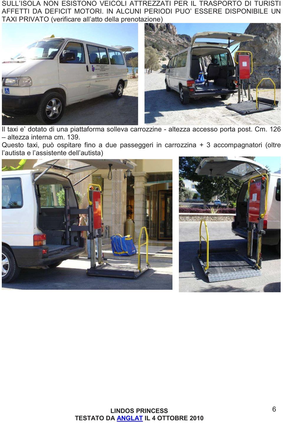 dotato di una piattaforma solleva carrozzine - altezza accesso porta post. Cm. 126 altezza interna cm. 139.