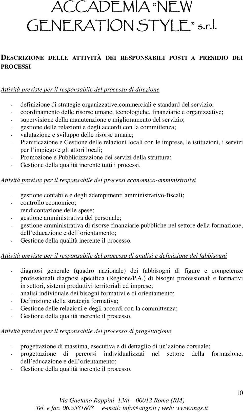 degli accordi con la committenza; - valutazione e sviluppo delle risorse umane; - Pianificazione e Gestione delle relazioni locali con le imprese, le istituzioni, i servizi per l impiego e gli attori