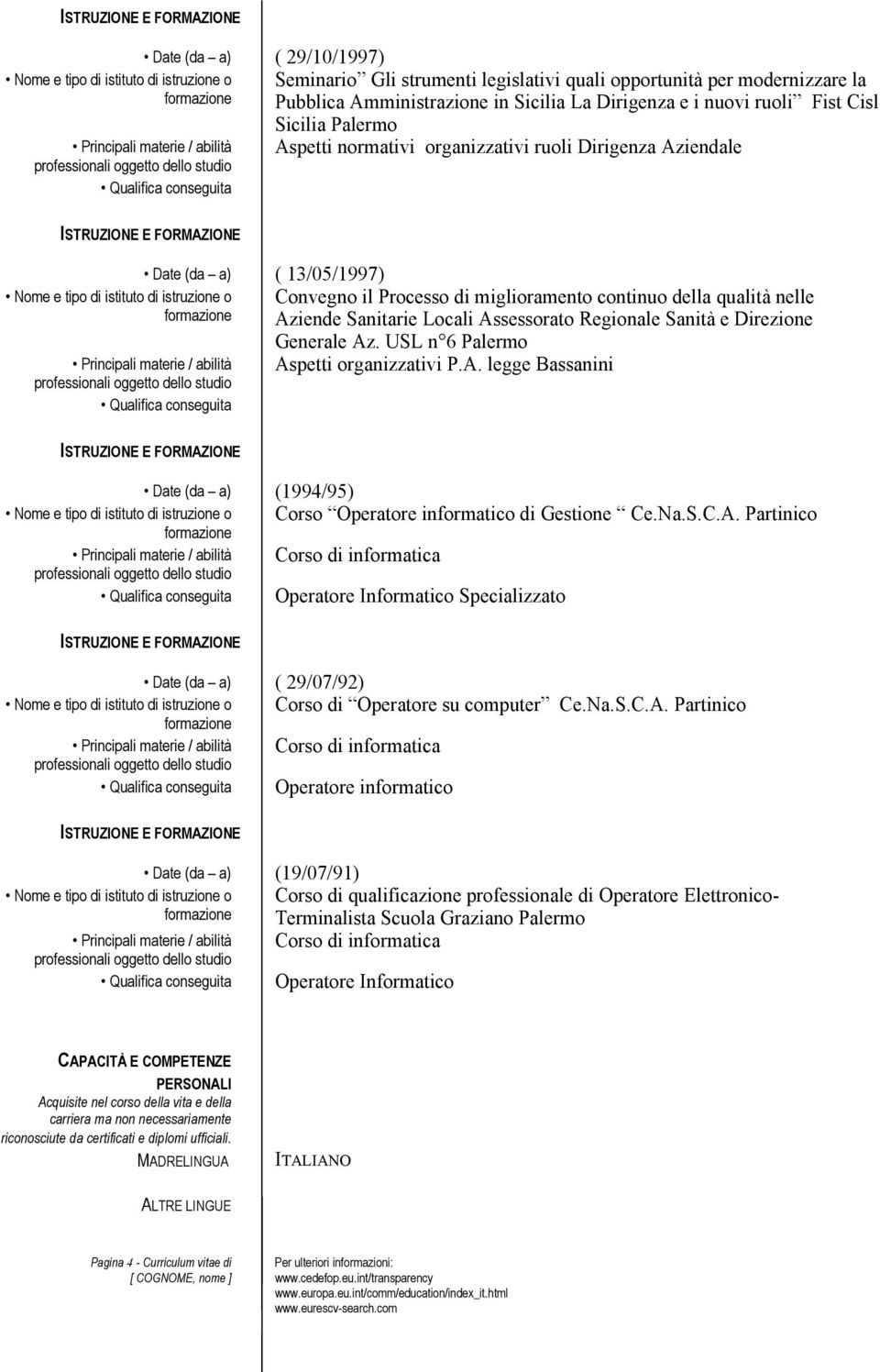 Direzione Generale Az. USL n 6 Palermo Aspetti organizzativi P.A. legge Bassanini Date (da a) (1994/95) Corso Operatore informatico di Gestione Ce.Na.S.C.A. Partinico Corso di informatica Operatore Informatico Specializzato Date (da a) ( 29/07/92) Corso di Operatore su computer Ce.