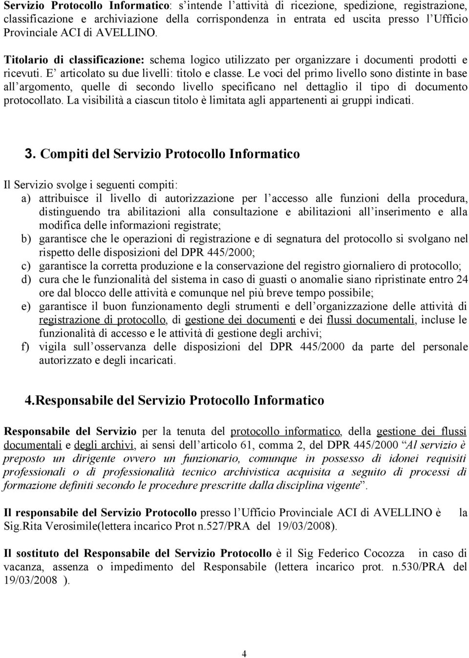 Le voci del primo livello sono distinte in base all argomento, quelle di secondo livello specificano nel dettaglio il tipo di documento protocollato.