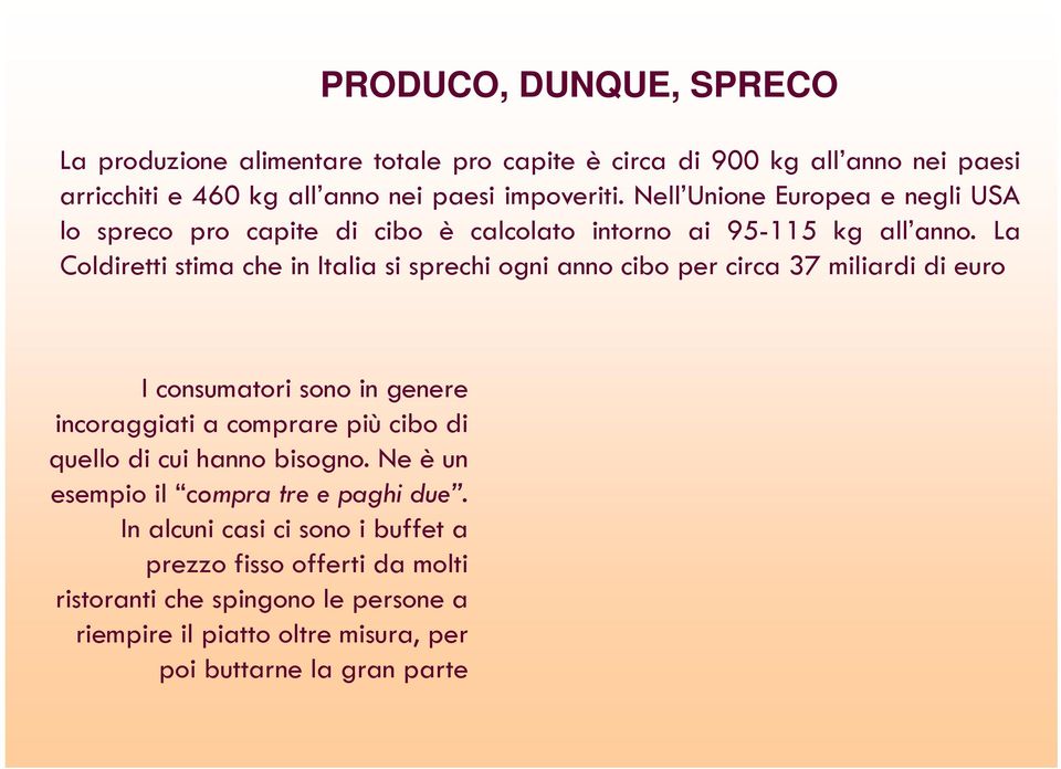 La Coldiretti stima che in Italia si sprechi ogni anno cibo per circa 37 miliardi di euro I consumatori sono in genere incoraggiati a comprare più cibo di quello