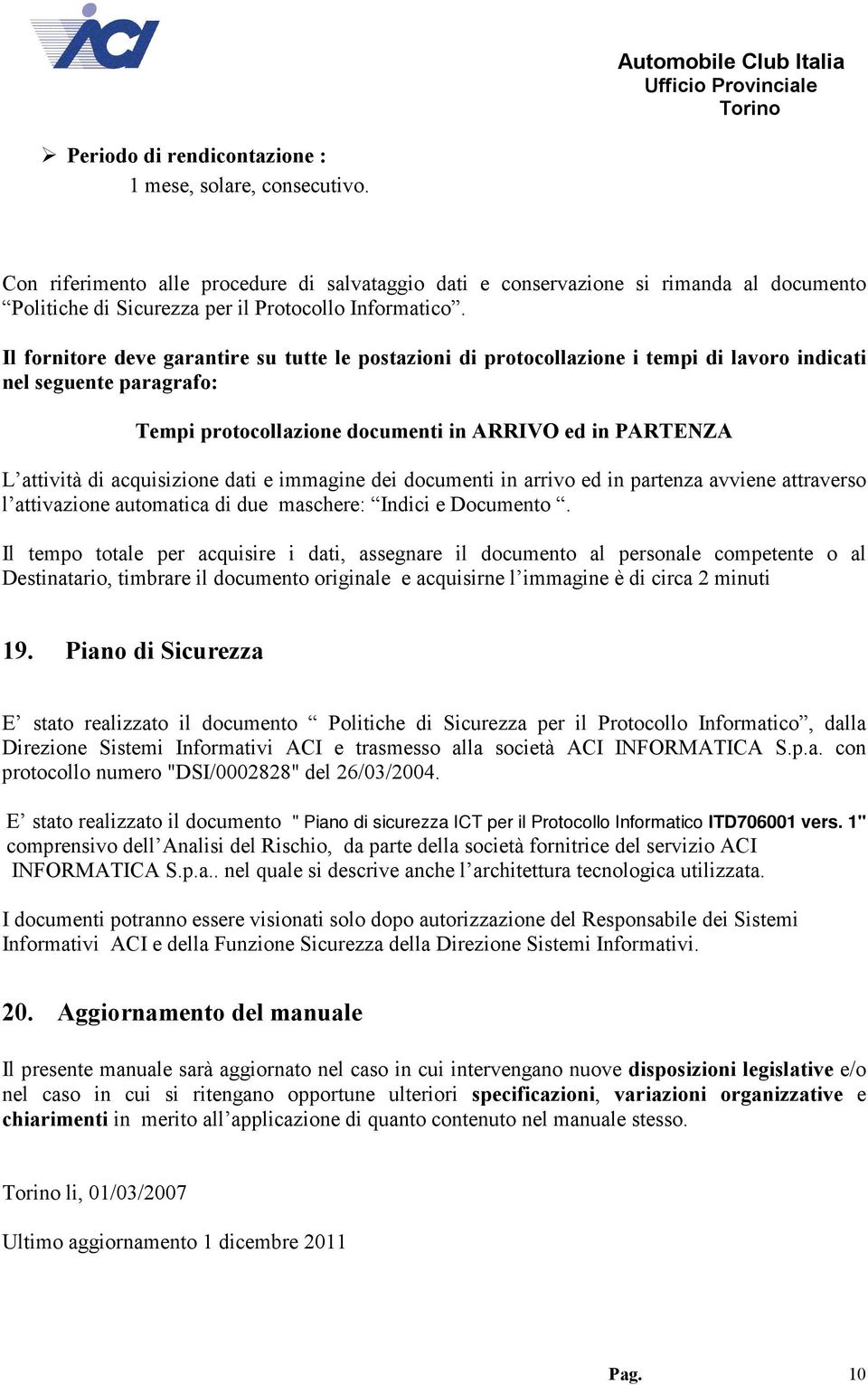 Il fornitore deve garantire su tutte le postazioni di protocollazione i tempi di lavoro indicati nel seguente paragrafo: Tempi protocollazione documenti in ARRIVO ed in PARTENZA L attività di