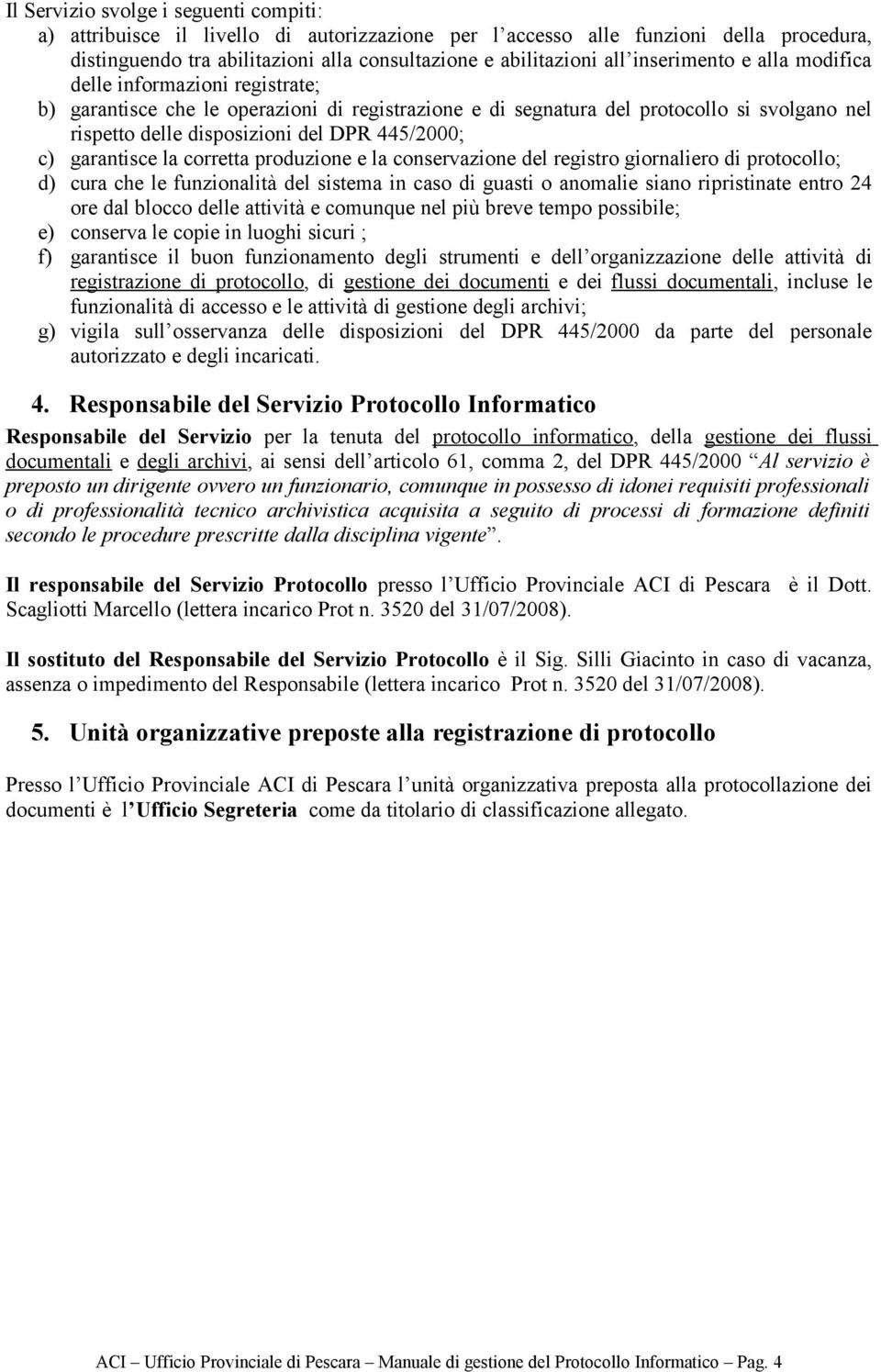 c) garantisce la corretta produzione e la conservazione del registro giornaliero di protocollo; d) cura che le funzionalità del sistema in caso di guasti o anomalie siano ripristinate entro 24 ore