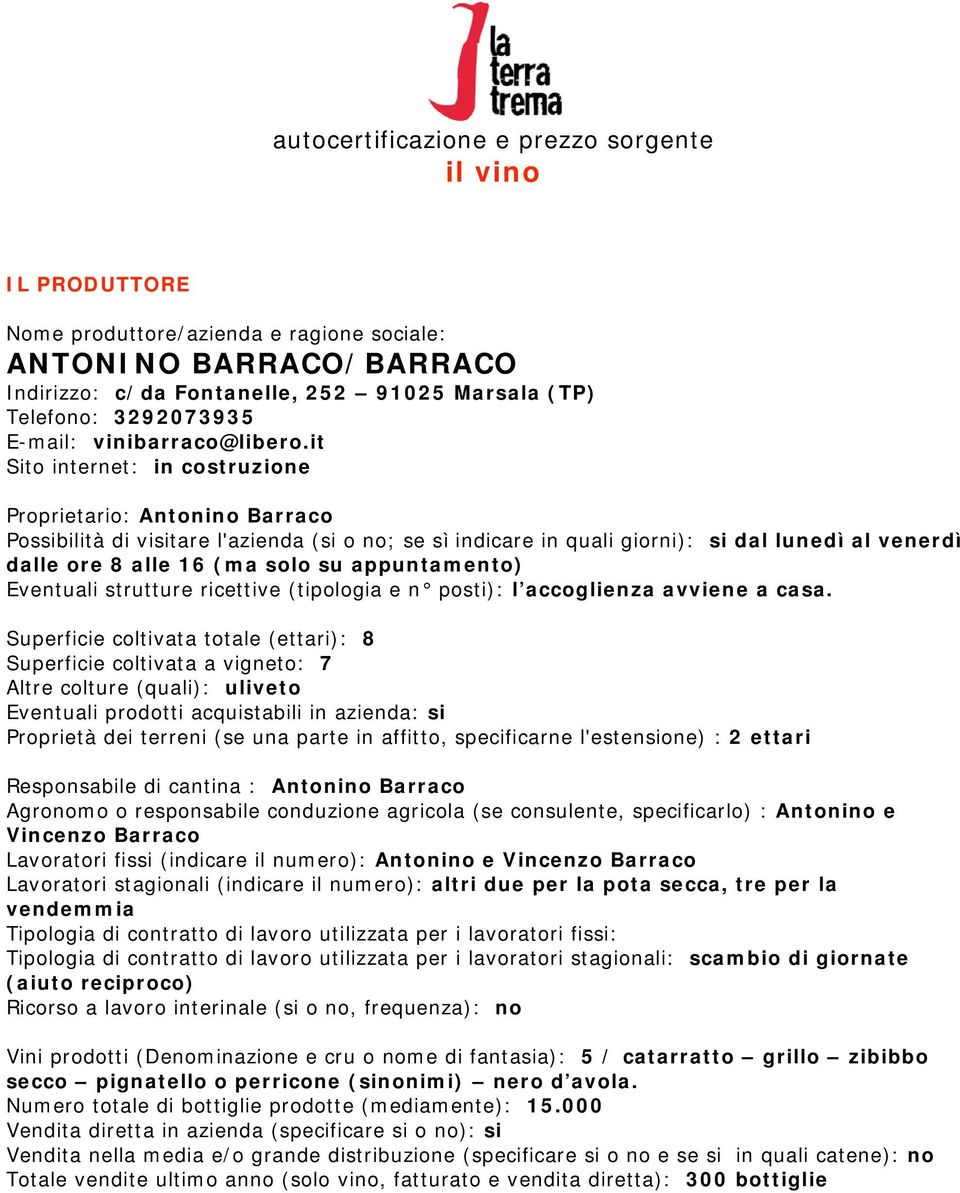 it Sito internet: in costruzione Proprietario: Antonino Barraco Possibilità di visitare l'azienda (si o no; se sì indicare in quali giorni): si dal lunedì al venerdì dalle ore 8 alle 16 (ma solo su