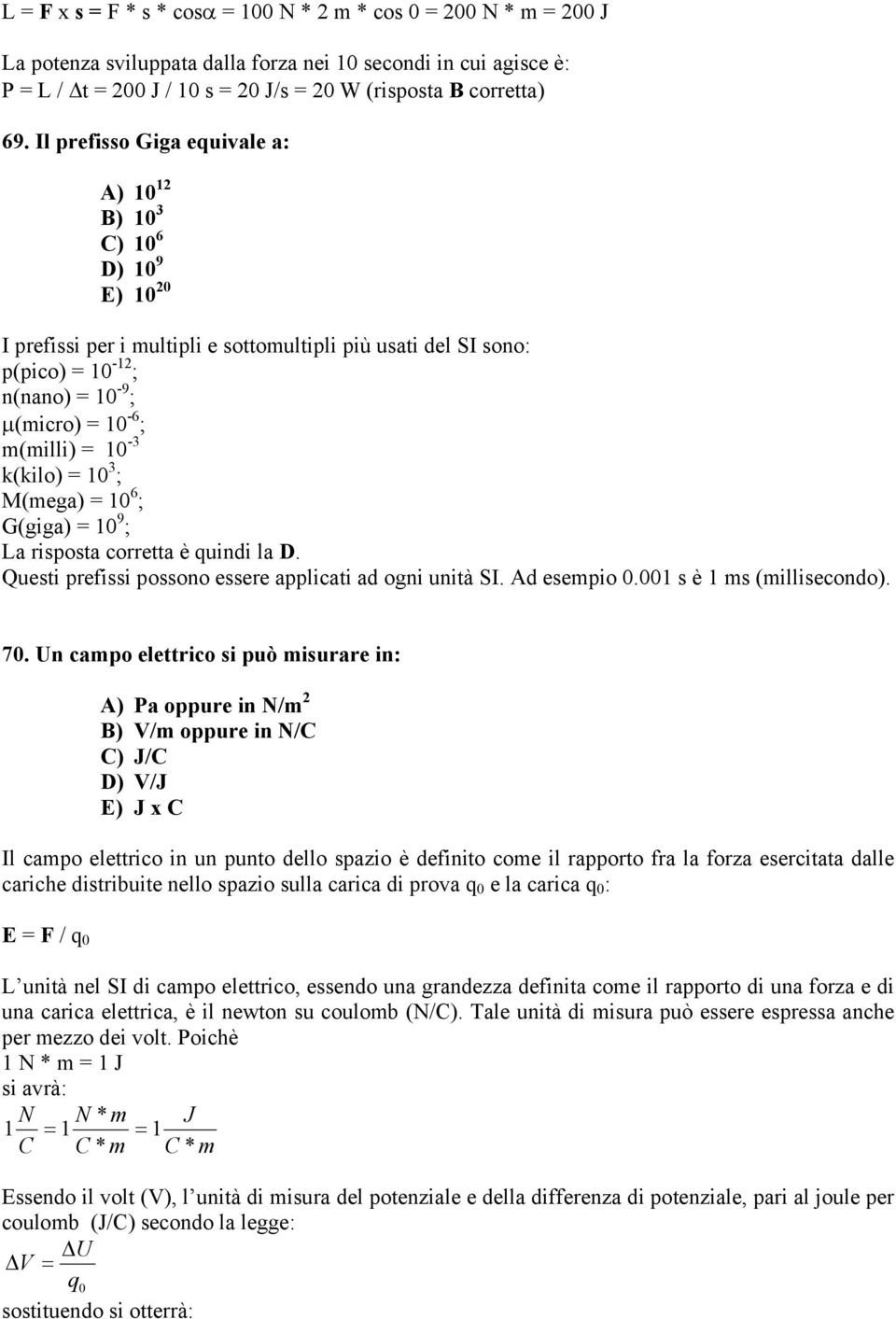 10-3 k(kilo) = 10 3 ; M(mega) = 10 6 ; G(giga) = 10 9 ; La risposta corretta è quindi la D. Questi prefissi possono essere applicati ad ogni unità SI. Ad esempio 0.001 s è 1 ms (millisecondo). 70.