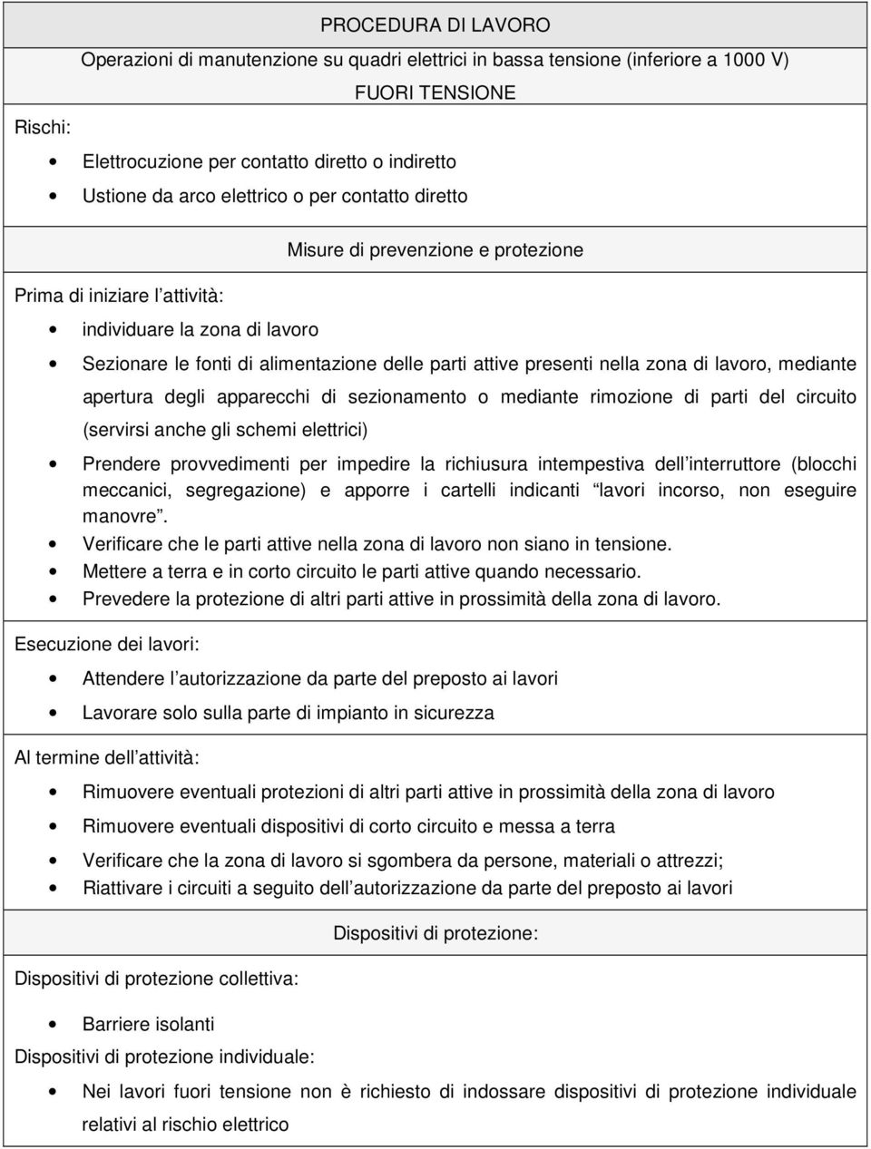 zona di lavoro, mediante apertura degli apparecchi di sezionamento o mediante rimozione di parti del circuito (servirsi anche gli schemi elettrici) Prendere provvedimenti per impedire la richiusura