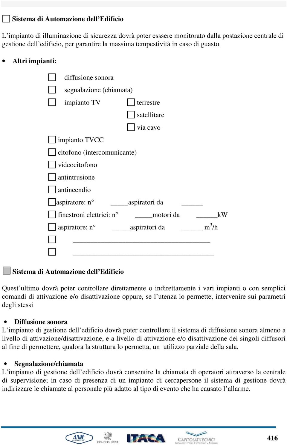 Altri impianti: diffusione sonora segnalazione (chiamata) impianto TV impianto TVCC citofono (intercomunicante) videocitofono antintrusione antincendio terrestre satellitare via cavo aspiratore: n