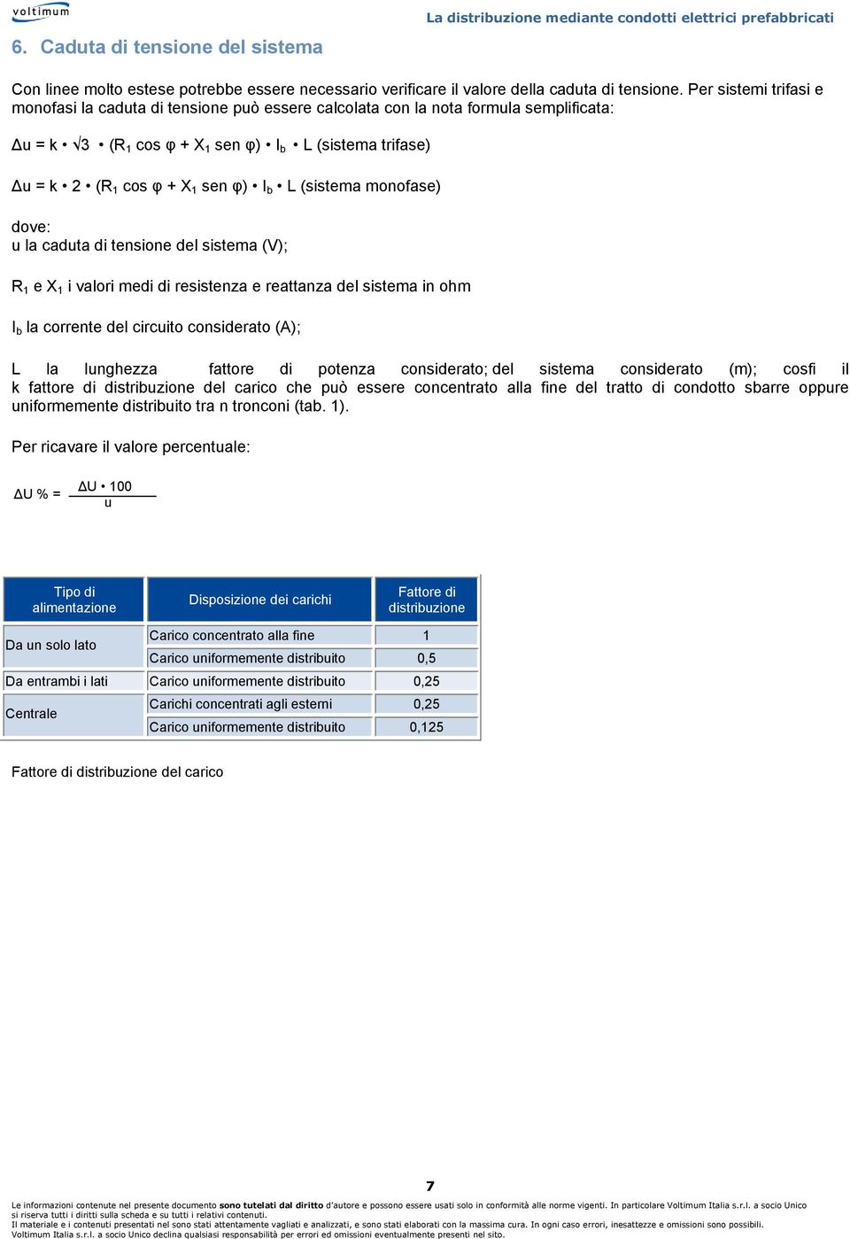 L (sistema monofase) u la caduta di tensione del sistema (V); R 1 e X 1 i valori medi di resistenza e reattanza del sistema in ohm I b la corrente del circuito considerato (A); L la lunghezza fattore