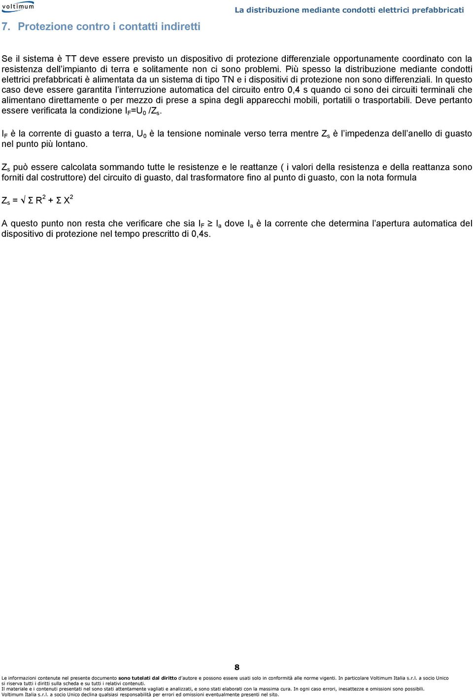 In questo caso deve essere garantita l interruzione automatica del circuito entro 0,4 s quando ci sono dei circuiti terminali che alimentano direttamente o per mezzo di prese a spina degli apparecchi