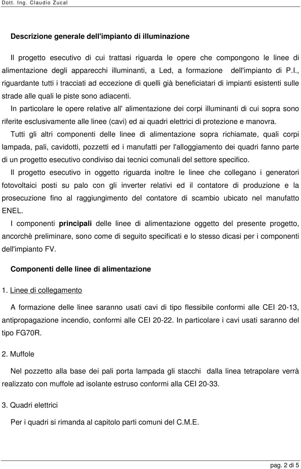 In particolare le opere relative all' alimentazione dei corpi illuminanti di cui sopra sono riferite esclusivamente alle linee (cavi) ed ai quadri elettrici di protezione e manovra.