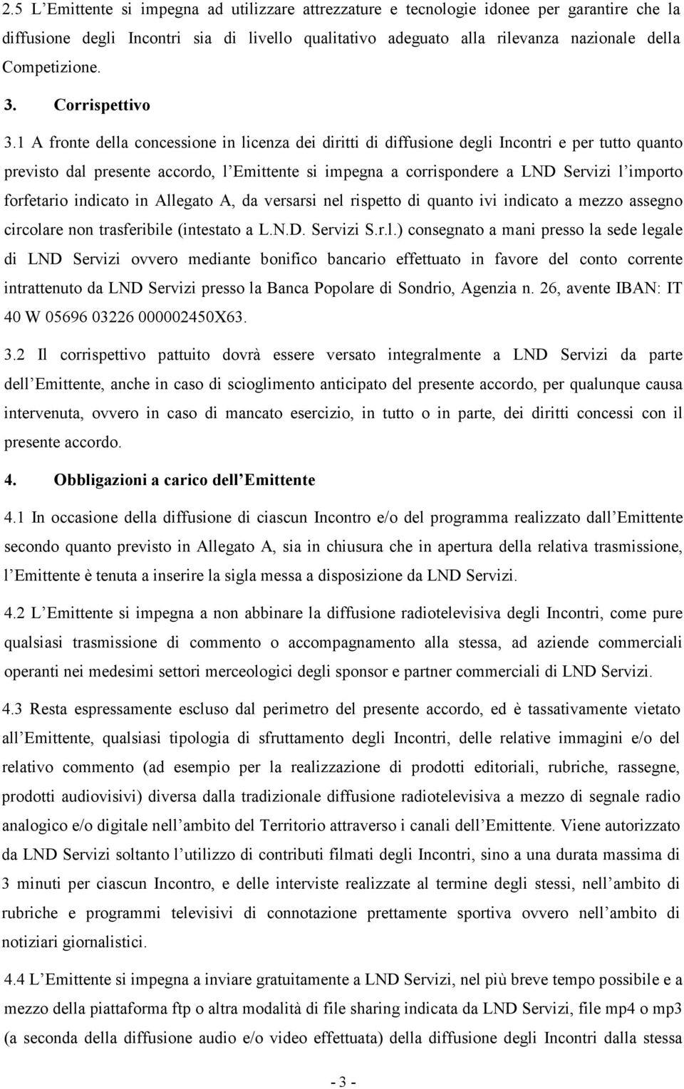 1 A fronte della concessione in licenza dei diritti di diffusione degli Incontri e per tutto quanto previsto dal presente accordo, l Emittente si impegna a corrispondere a LND Servizi l importo