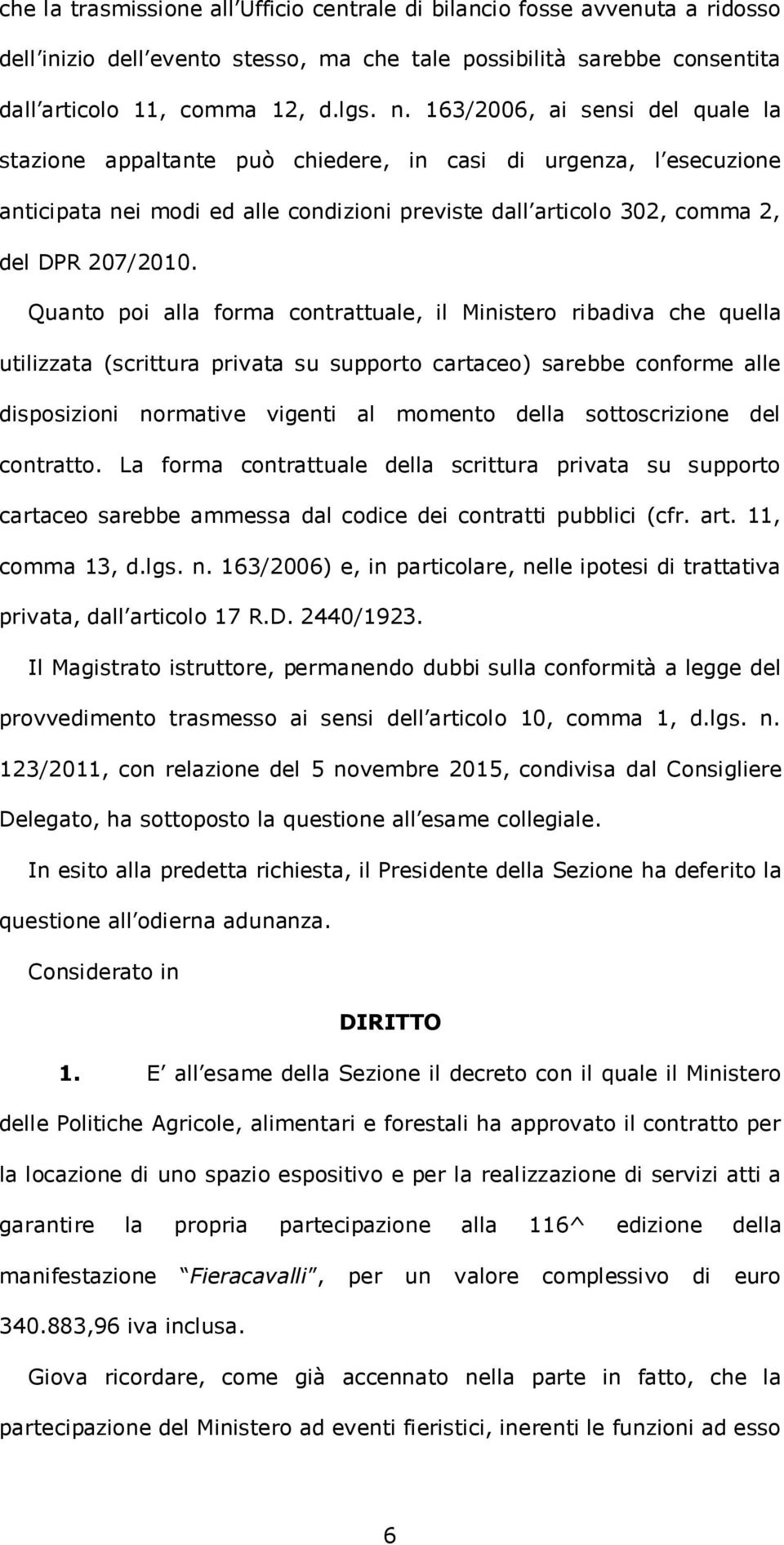 Quanto poi alla forma contrattuale, il Ministero ribadiva che quella utilizzata (scrittura privata su supporto cartaceo) sarebbe conforme alle disposizioni normative vigenti al momento della