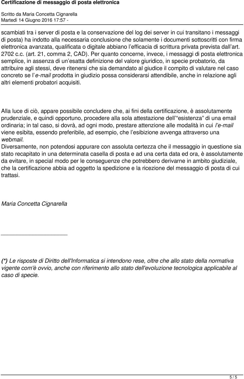 Per quanto concerne, invece, i messaggi di posta elettronica semplice, in assenza di un esatta definizione del valore giuridico, in specie probatorio, da attribuire agli stessi, deve ritenersi che