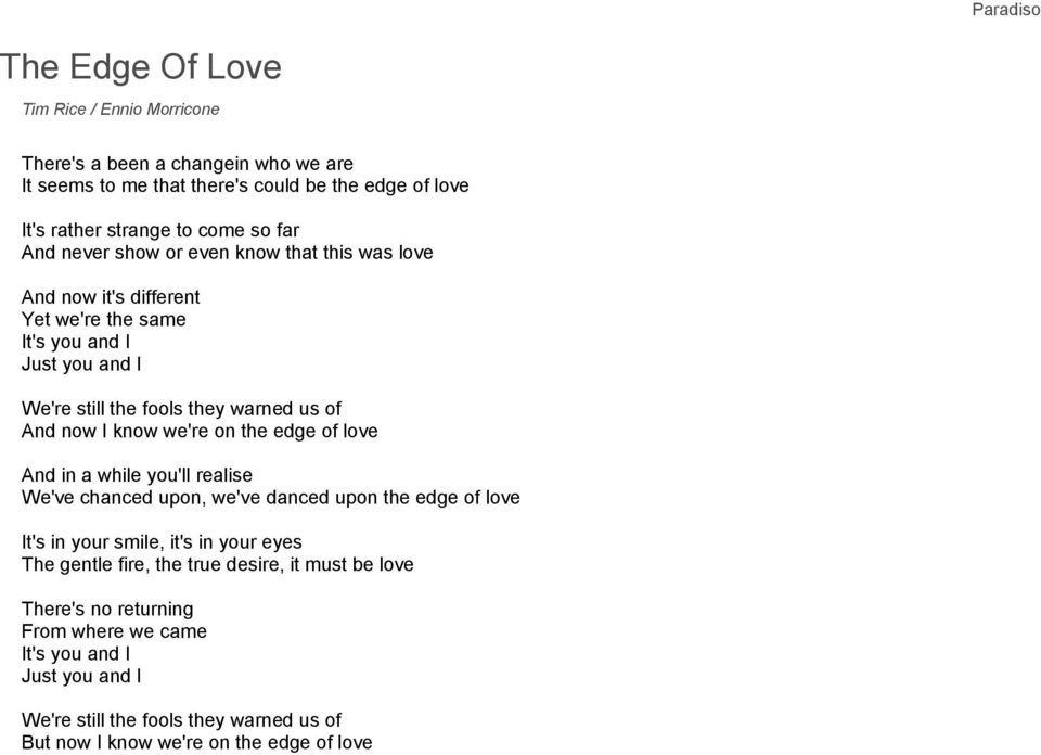 we're on the edge of love And in a while you'll realise We've chanced upon, we've danced upon the edge of love It's in your smile, it's in your eyes The gentle fire, the