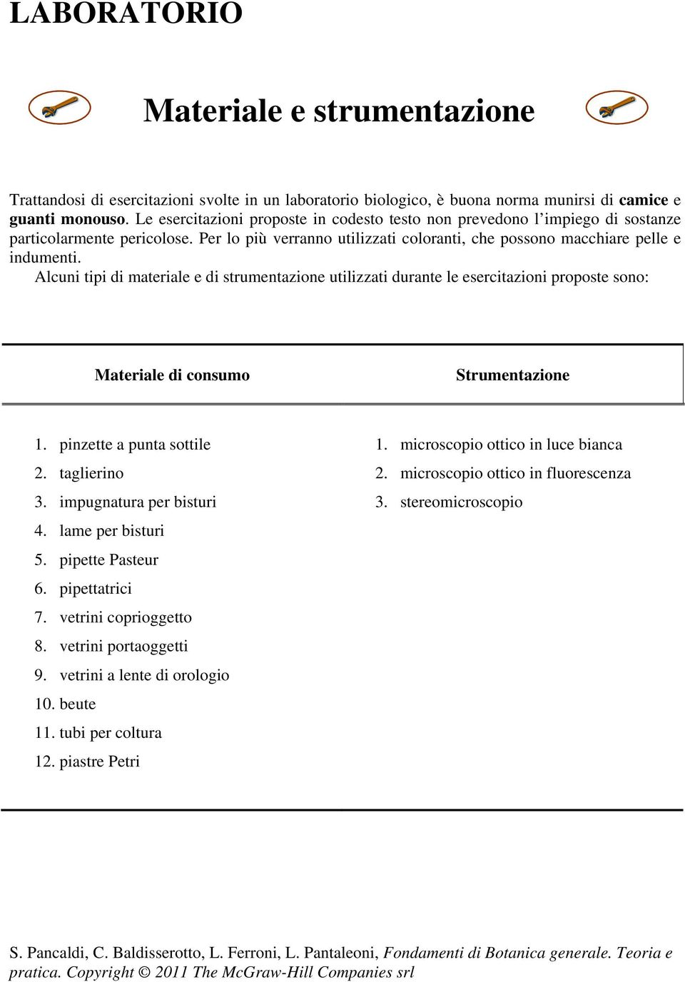 Alcuni tipi di materiale e di strumentazione utilizzati durante le esercitazioni proposte sono: Materiale di consumo Strumentazione 1. pinzette a punta sottile 2. taglierino 3.