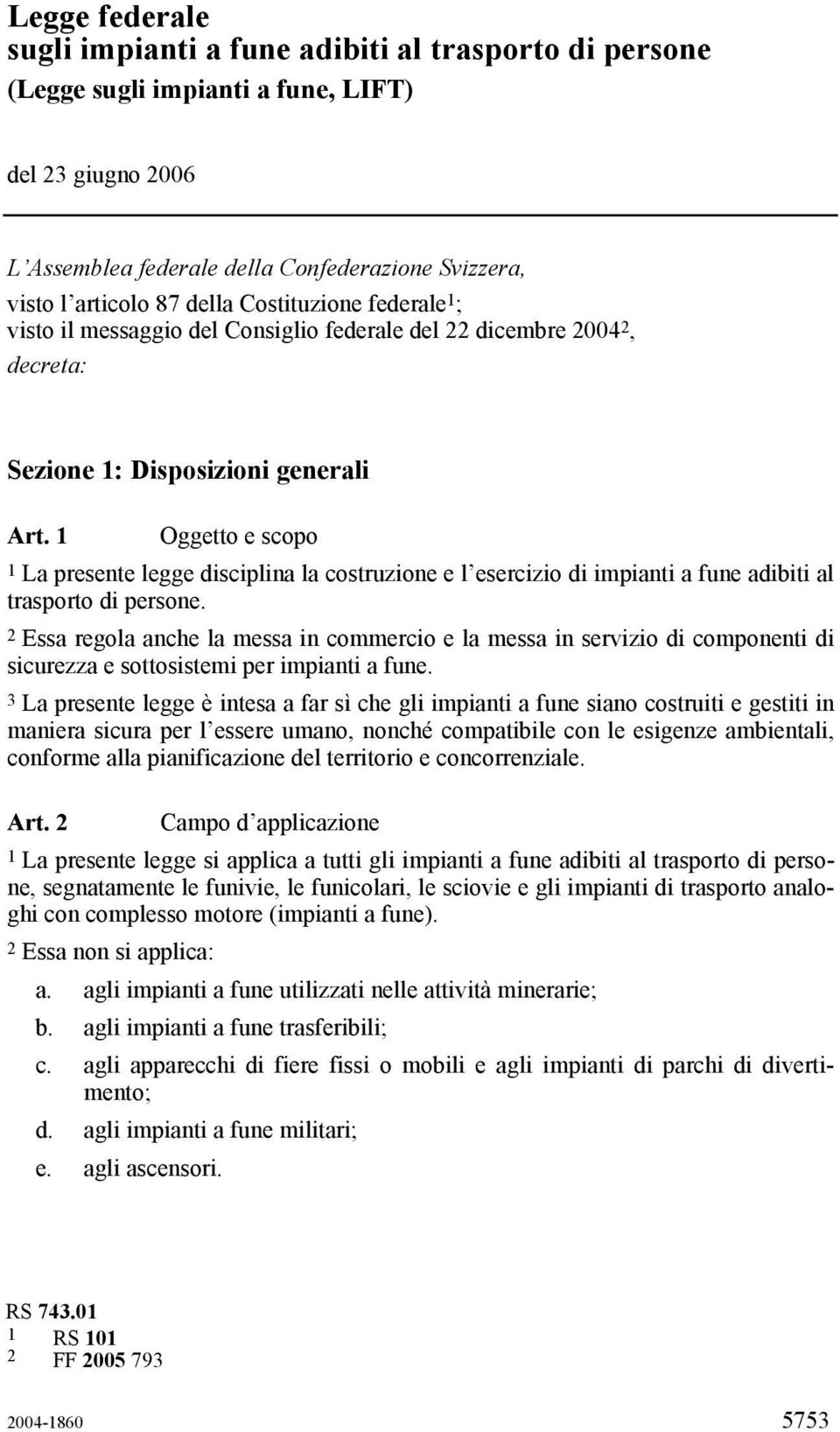 1 Oggetto e scopo 1 La presente legge disciplina la costruzione e l esercizio di impianti a fune adibiti al trasporto di persone.