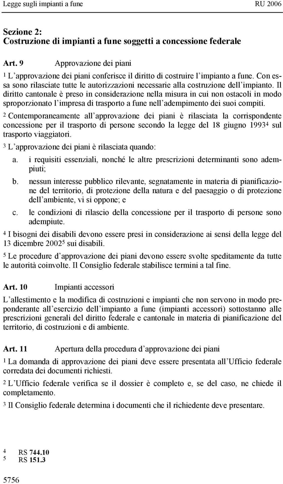 Il diritto cantonale è preso in considerazione nella misura in cui non ostacoli in modo sproporzionato l impresa di trasporto a fune nell adempimento dei suoi compiti.