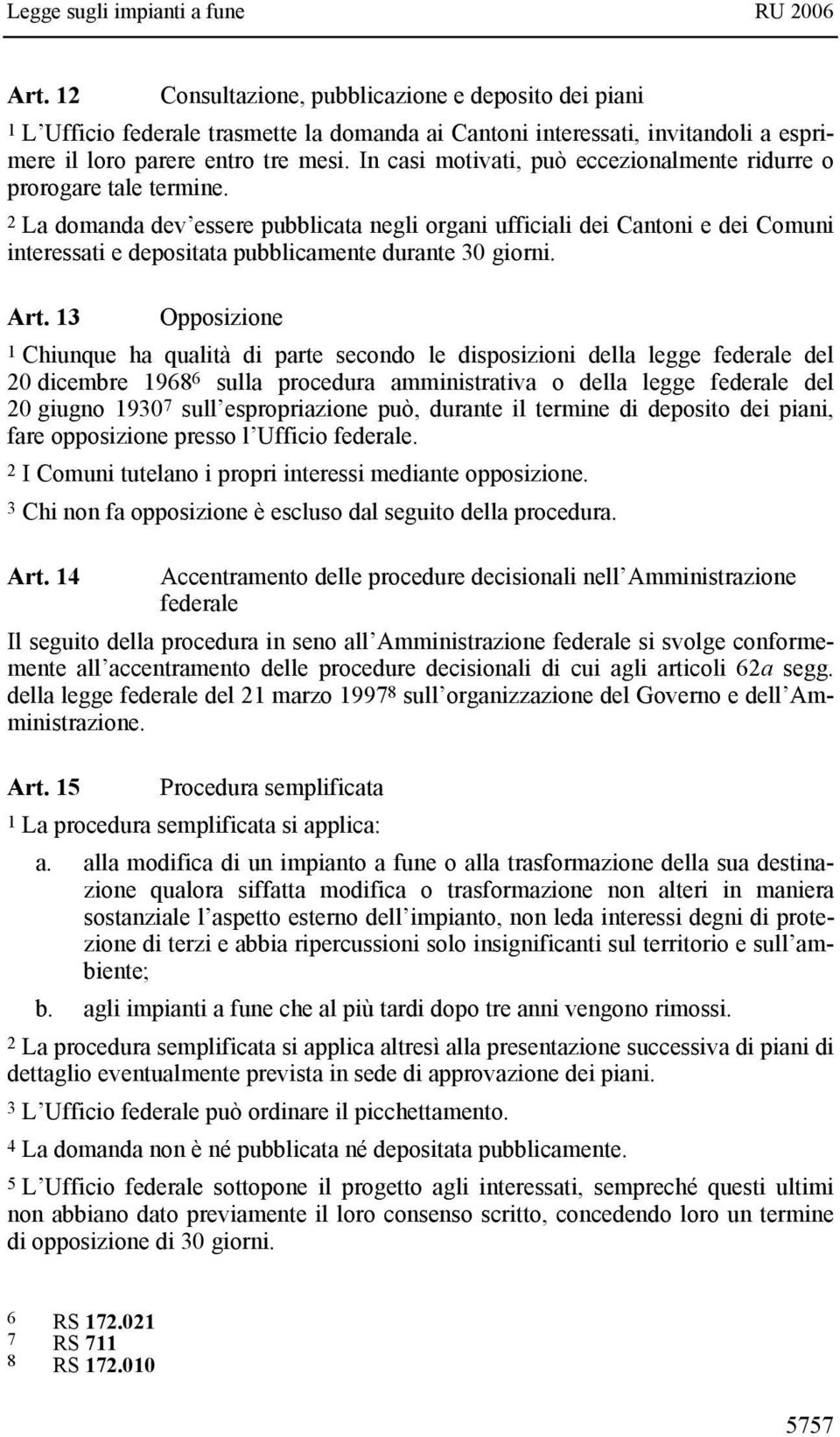 2 La domanda dev essere pubblicata negli organi ufficiali dei Cantoni e dei Comuni interessati e depositata pubblicamente durante 30 giorni. Art.