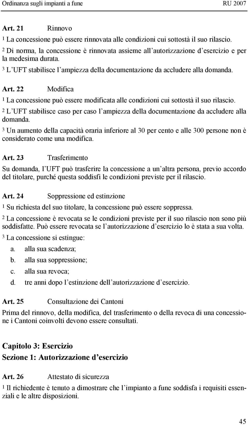 22 Modifica 1 La concessione può essere modificata alle condizioni cui sottostà il suo rilascio. 2 L UFT stabilisce caso per caso l ampiezza della documentazione da accludere alla domanda.